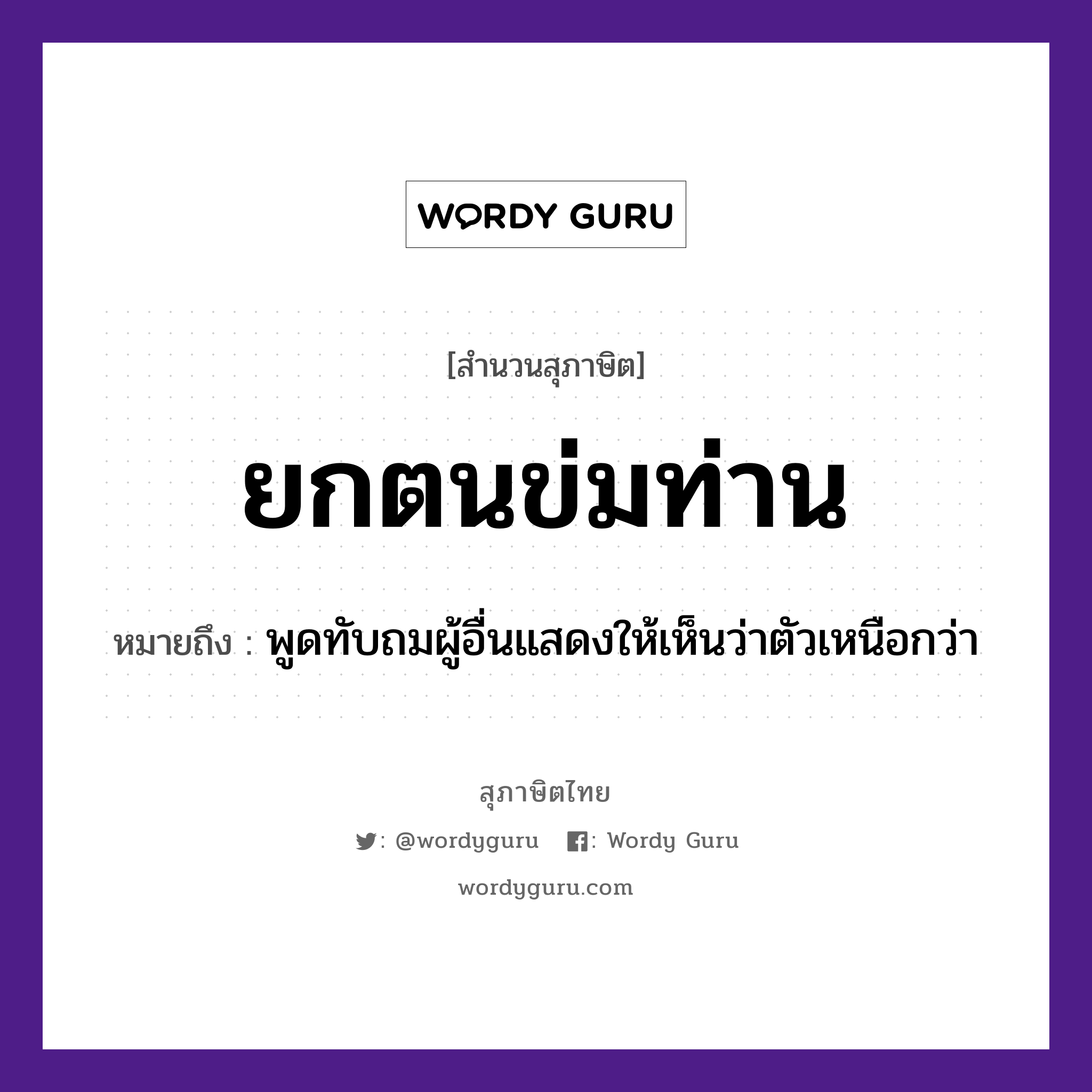 ยกตนข่มท่าน ความหมายคืออะไร ใช้ยังไง, สํานวนสุภาษิต ยกตนข่มท่าน หมายถึง พูดทับถมผู้อื่นแสดงให้เห็นว่าตัวเหนือกว่า อวัยวะ ตัว