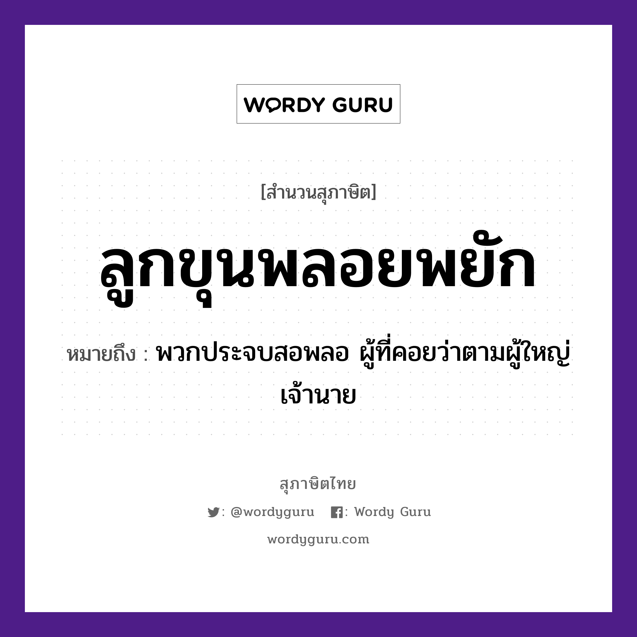 คำสุภาษิต: ลูกขุนพลอยพยัก หมายถึง?, หมายถึง พวกประจบสอพลอ ผู้ที่คอยว่าตามผู้ใหญ่ เจ้านาย