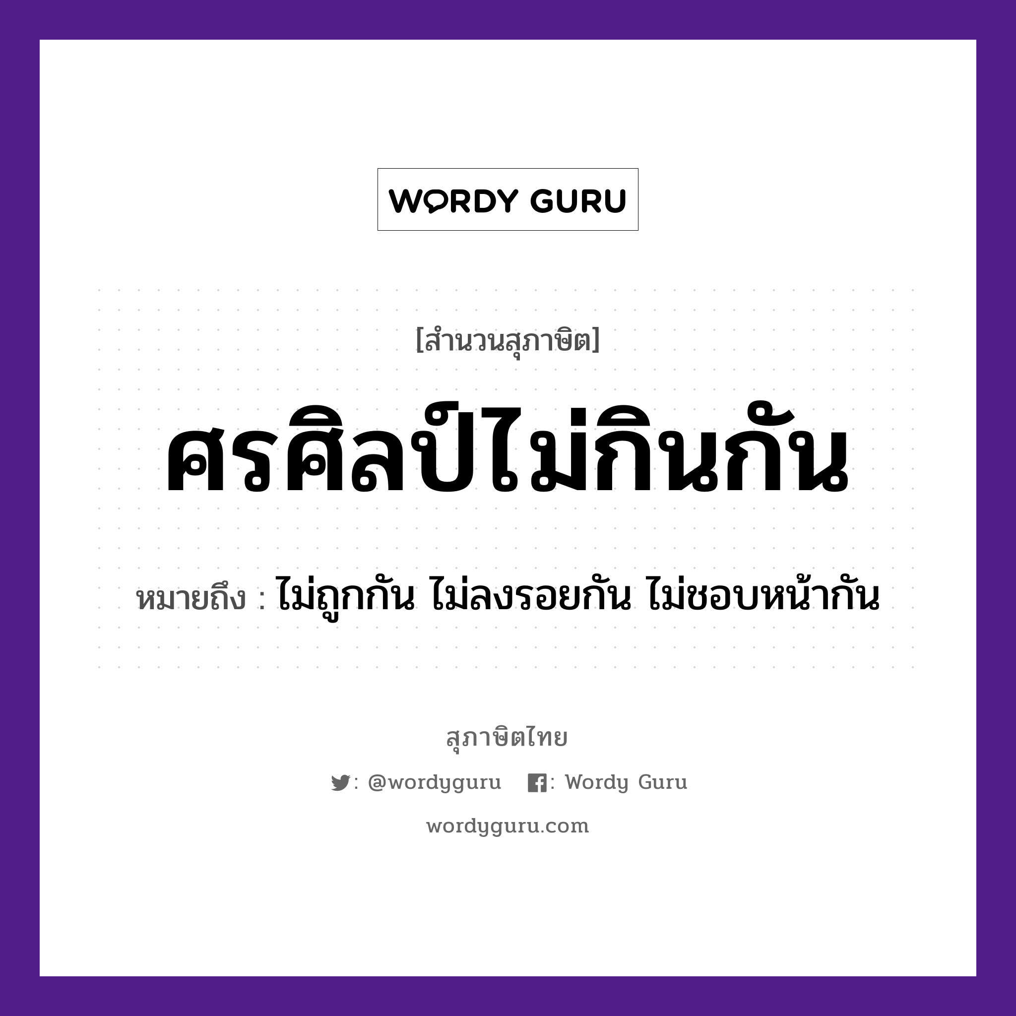 ศรศิลป์ไม่กินกัน ความหมายคืออะไร ใช้ยังไง, สํานวนสุภาษิต ศรศิลป์ไม่กินกัน หมายถึง ไม่ถูกกัน ไม่ลงรอยกัน ไม่ชอบหน้ากัน อวัยวะ หน้า