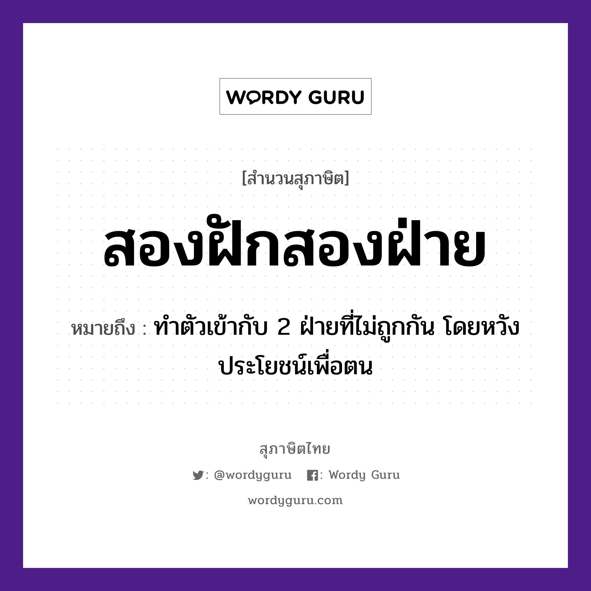 สองฝักสองฝ่าย ความหมายคืออะไร ใช้ยังไง, สํานวนสุภาษิต สองฝักสองฝ่าย หมายถึง ทำตัวเข้ากับ 2 ฝ่ายที่ไม่ถูกกัน โดยหวังประโยชน์เพื่อตน