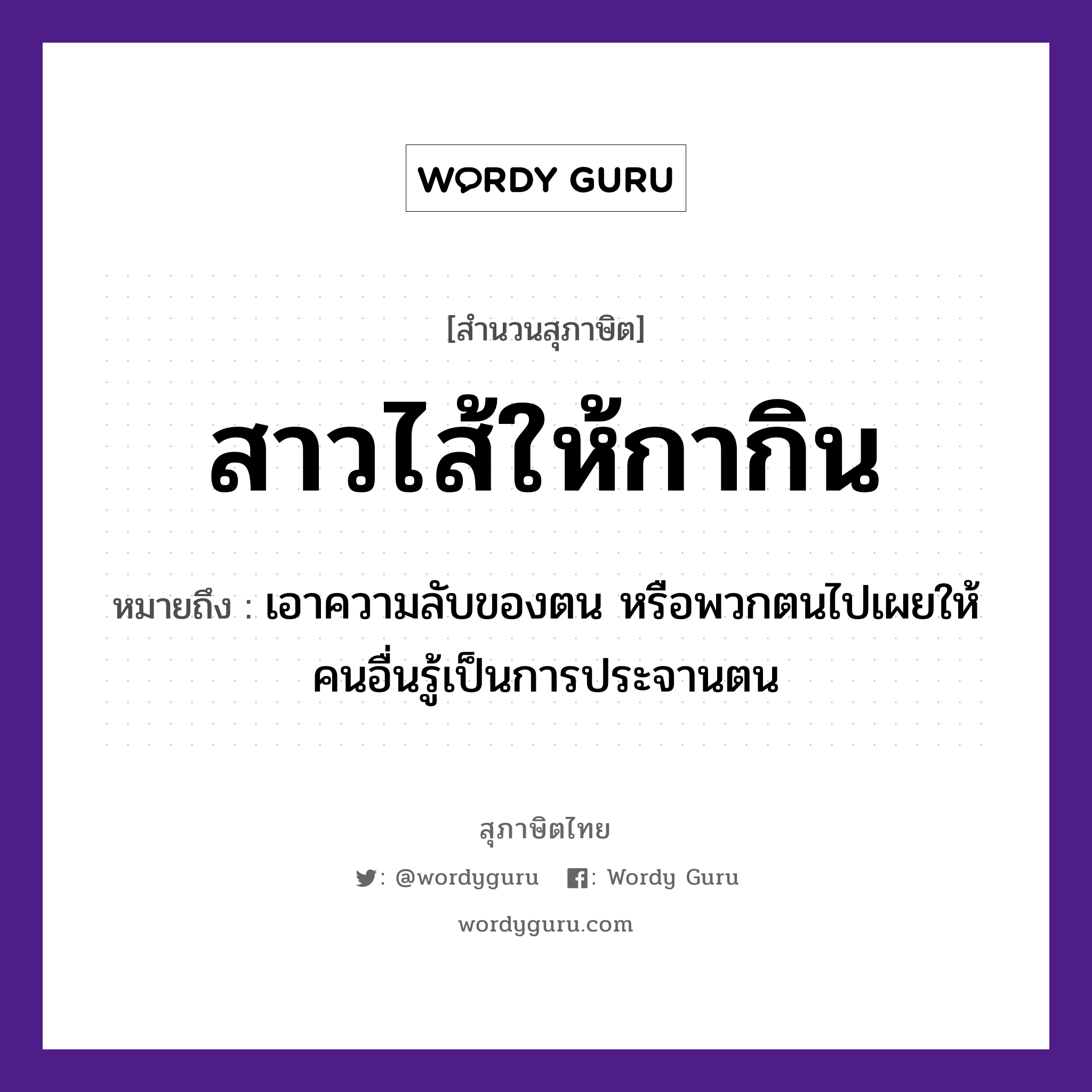 สาวไส้ให้กากิน ความหมายคือ?, คำพังเพย สาวไส้ให้กากิน หมายถึง เอาความลับของตน หรือพวกตนไปเผยให้คนอื่นรู้เป็นการประจานตน