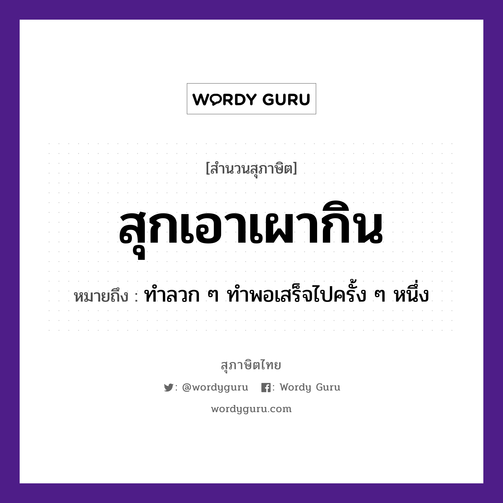 สำนวนไทย: สุกเอาเผากิน หมายถึง?, หมายถึง ทำลวก ๆ ทำพอเสร็จไปครั้ง ๆ หนึ่ง