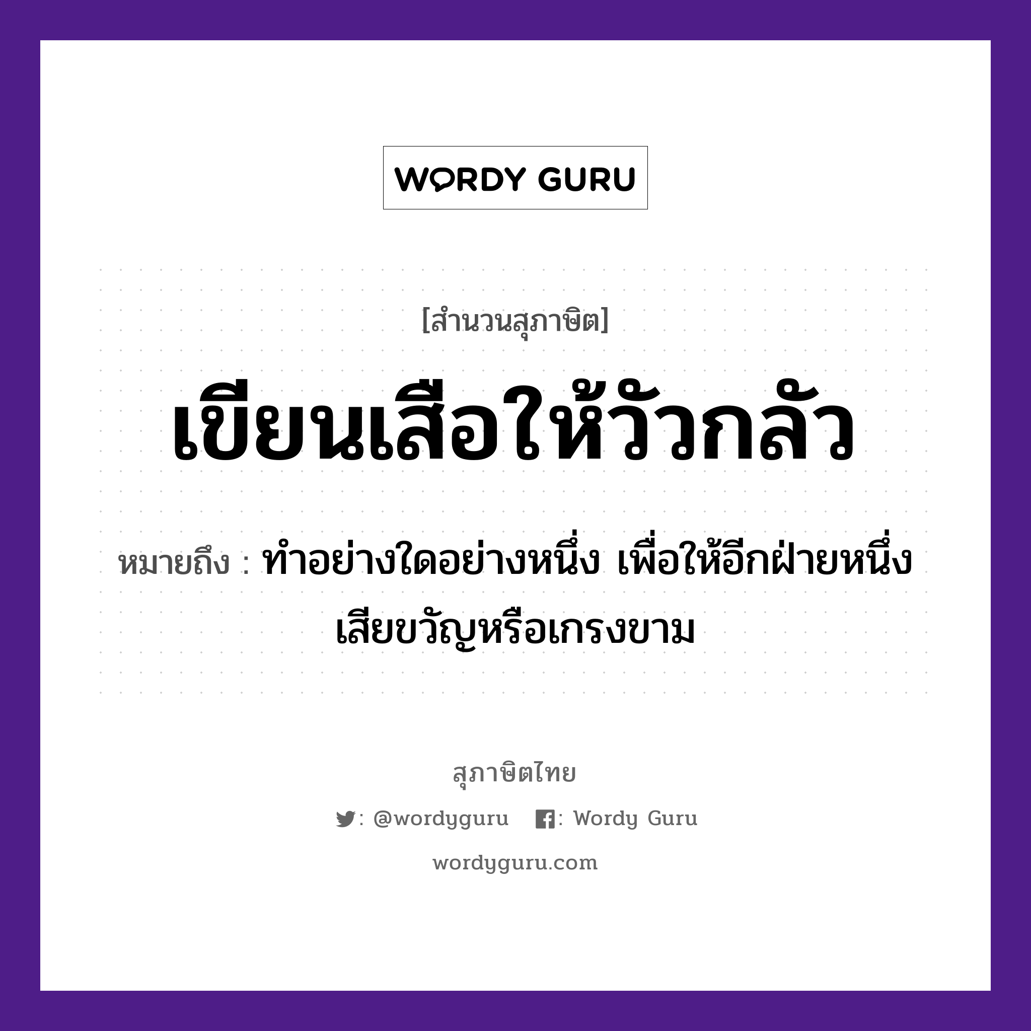 คำสุภาษิต: เขียนเสือให้วัวกลัว หมายถึง?, หมายถึง ทําอย่างใดอย่างหนึ่ง เพื่อให้อีกฝ่ายหนึ่งเสียขวัญหรือเกรงขาม