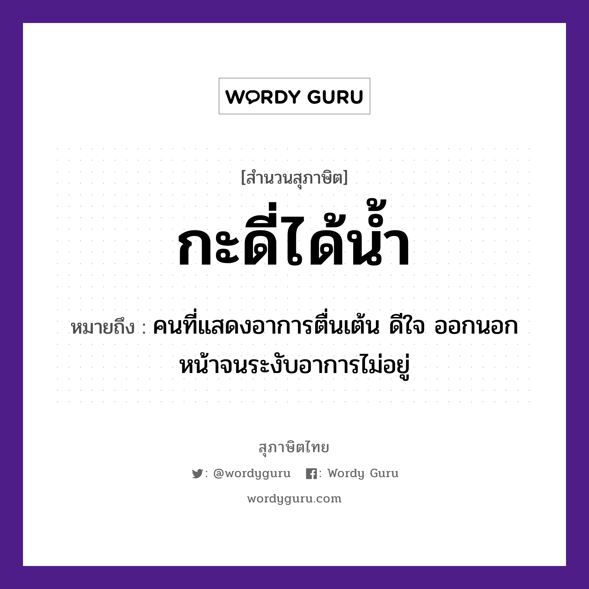 กะดี่ได้น้ำ ความหมายคืออะไร ใช้ยังไง, สํานวนสุภาษิต กะดี่ได้น้ำ หมายถึง คนที่แสดงอาการตื่นเต้น ดีใจ ออกนอกหน้าจนระงับอาการไม่อยู่ คำนาม คน ธรรมชาติ น้ำ