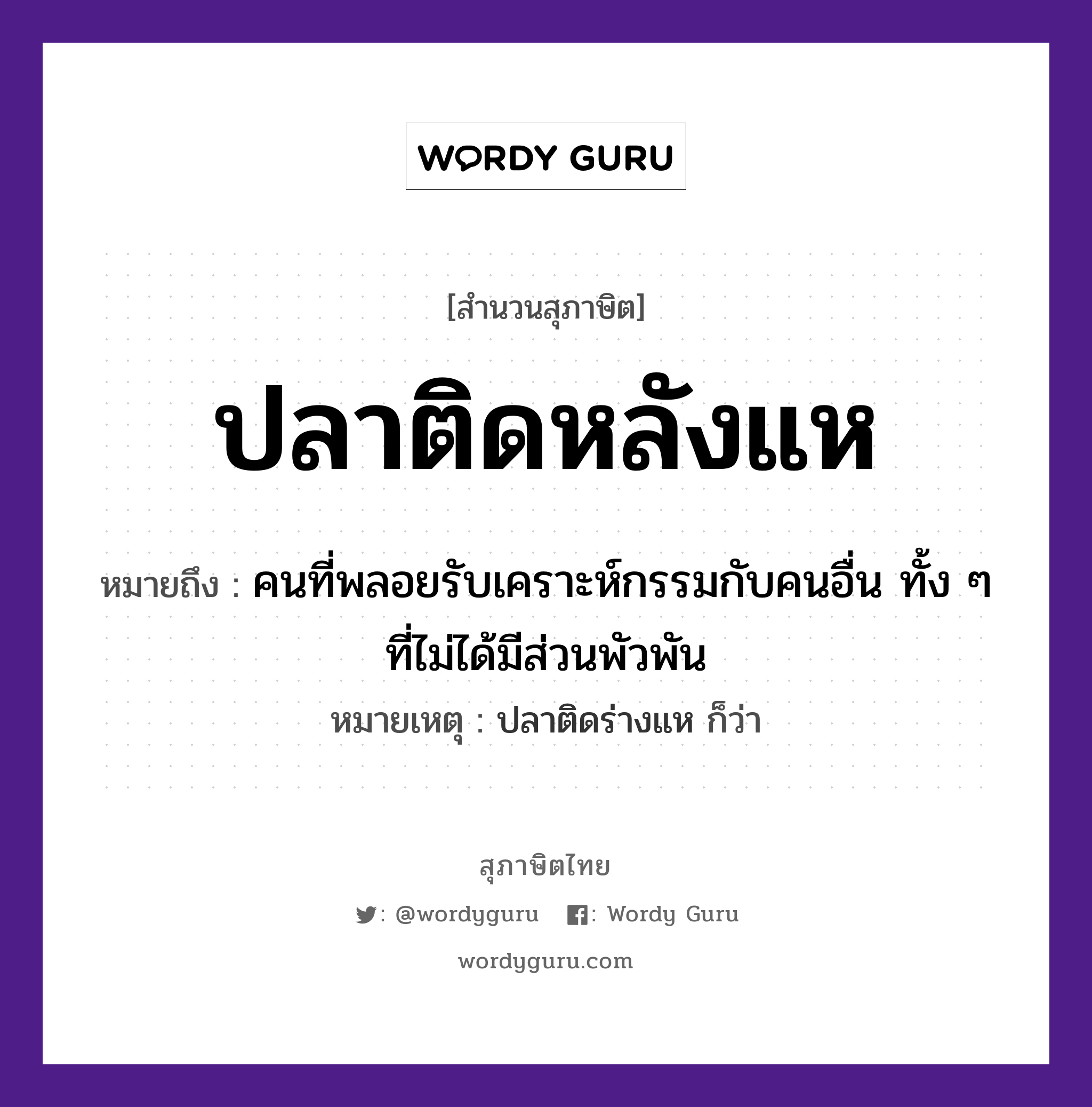 สำนวนไทย: ปลาติดหลังแห หมายถึง?, หมายถึง คนที่พลอยรับเคราะห์กรรมกับคนอื่น ทั้ง ๆ ที่ไม่ได้มีส่วนพัวพัน หมายเหตุ ปลาติดร่างแห ก็ว่า คำนาม คน