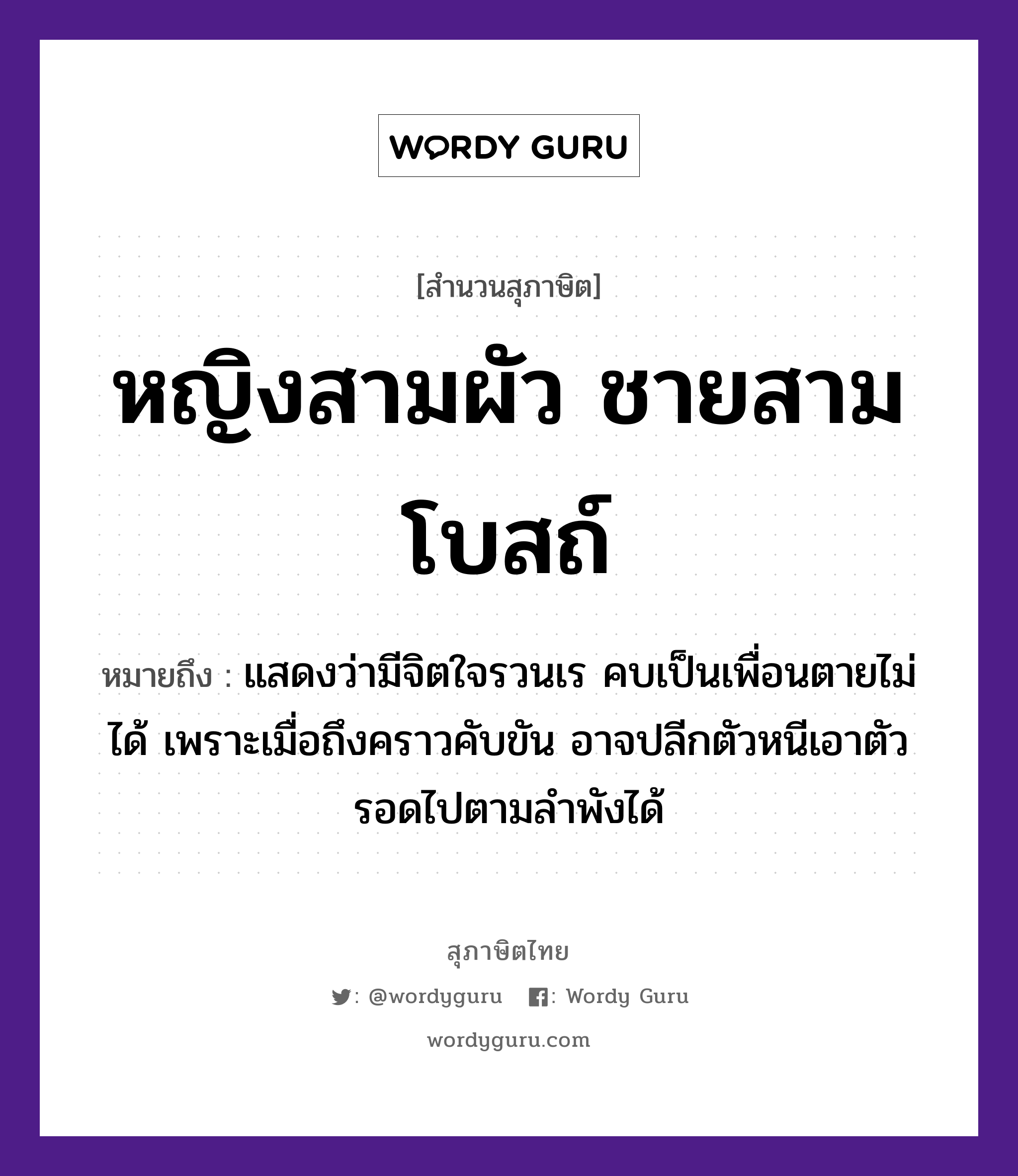 หญิงสามผัว ชายสามโบสถ์ ความหมายคืออะไร ใช้ยังไง, สํานวนสุภาษิต หญิงสามผัว ชายสามโบสถ์ หมายถึง แสดงว่ามีจิตใจรวนเร คบเป็นเพื่อนตายไม่ได้ เพราะเมื่อถึงคราวคับขัน อาจปลีกตัวหนีเอาตัวรอดไปตามลำพังได้