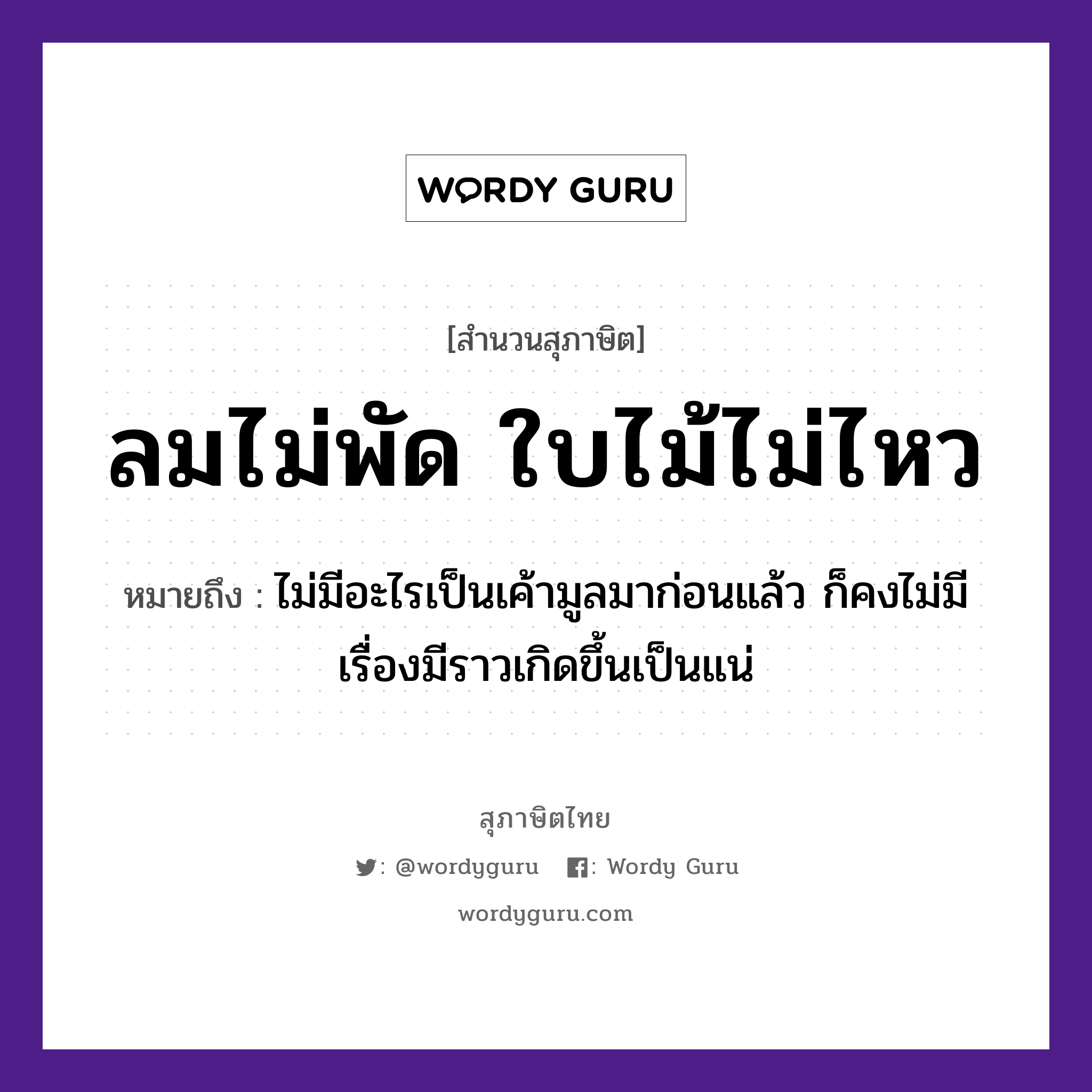 ลมไม่พัด ใบไม้ไม่ไหว ความหมายคืออะไร ใช้ยังไง, สํานวนสุภาษิต ลมไม่พัด ใบไม้ไม่ไหว หมายถึง ไม่มีอะไรเป็นเค้ามูลมาก่อนแล้ว ก็คงไม่มีเรื่องมีราวเกิดขึ้นเป็นแน่ ธรรมชาติ ลม, ไม้