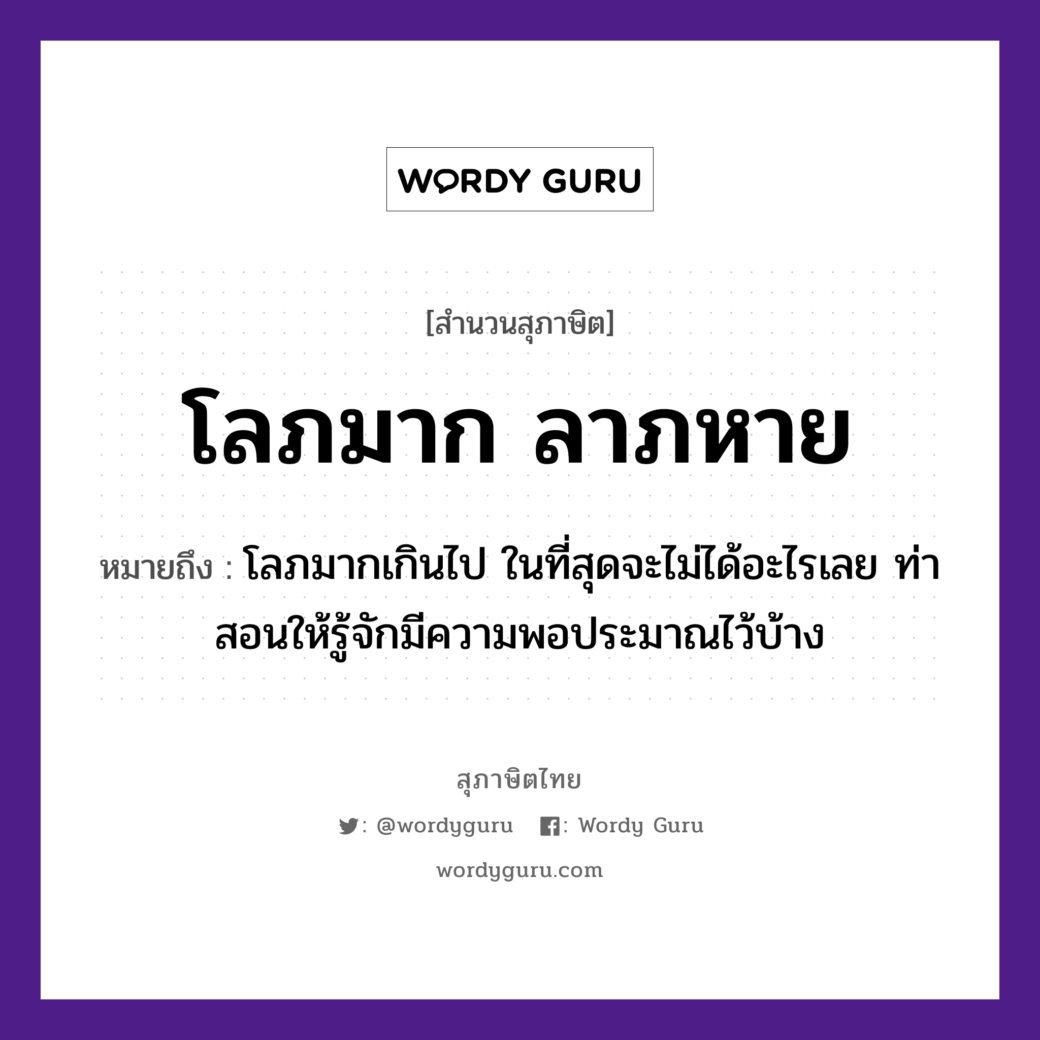 โลภมาก ลาภหาย ความหมายคืออะไร ใช้ยังไง, สํานวนสุภาษิต โลภมาก ลาภหาย หมายถึง โลภมากเกินไป ในที่สุดจะไม่ได้อะไรเลย ท่าสอนให้รู้จักมีความพอประมาณไว้บ้าง