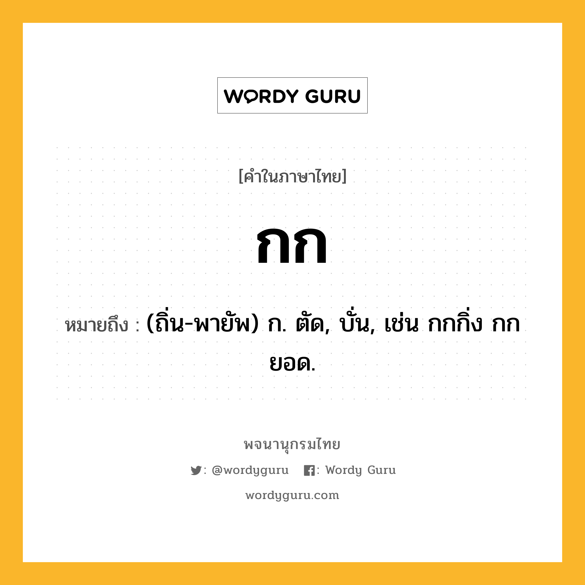 กก หมายถึงอะไร?, คำในภาษาไทย กก หมายถึง (ถิ่น-พายัพ) ก. ตัด, บั่น, เช่น กกกิ่ง กกยอด.