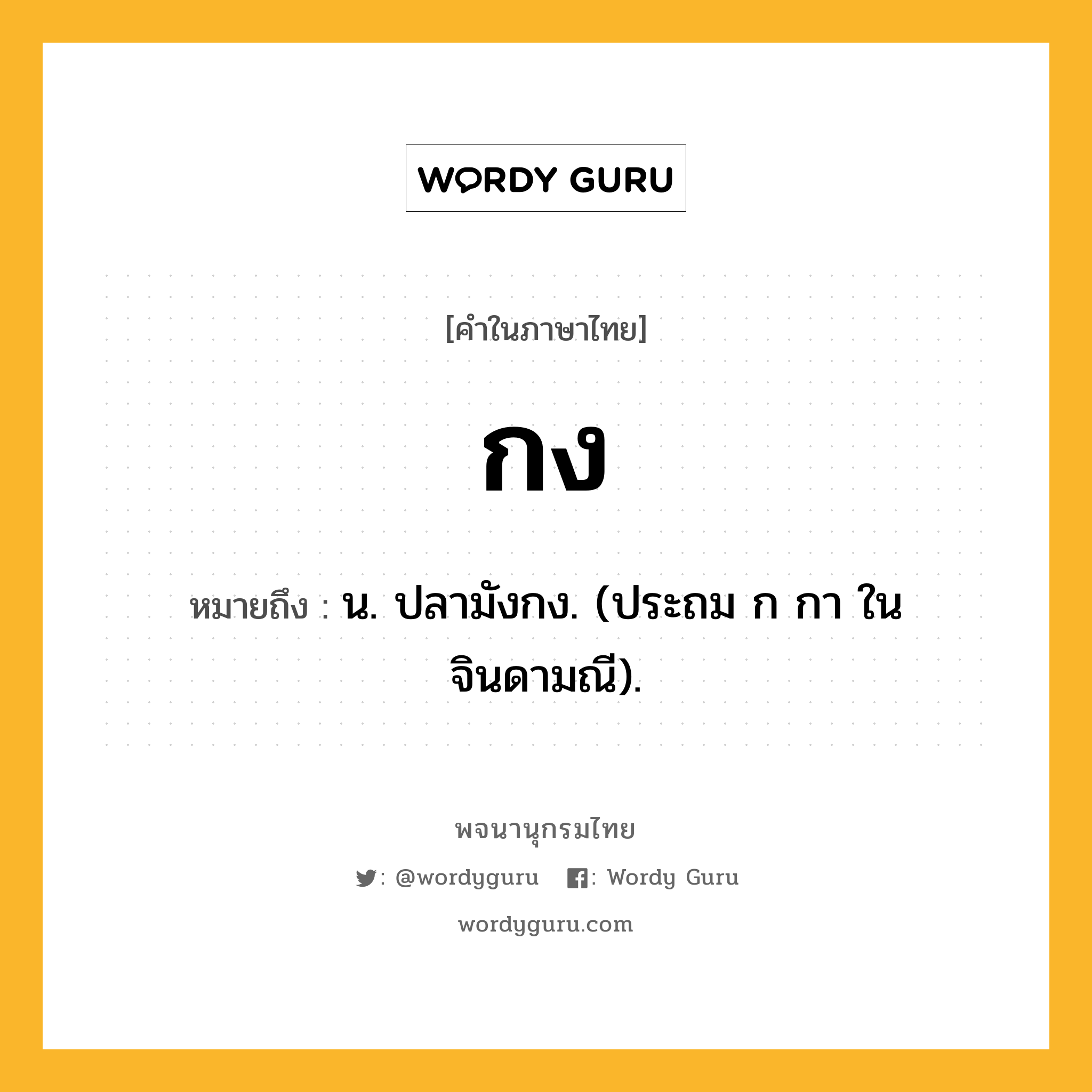 กง หมายถึงอะไร?, คำในภาษาไทย กง หมายถึง น. ปลามังกง. (ประถม ก กา ในจินดามณี).