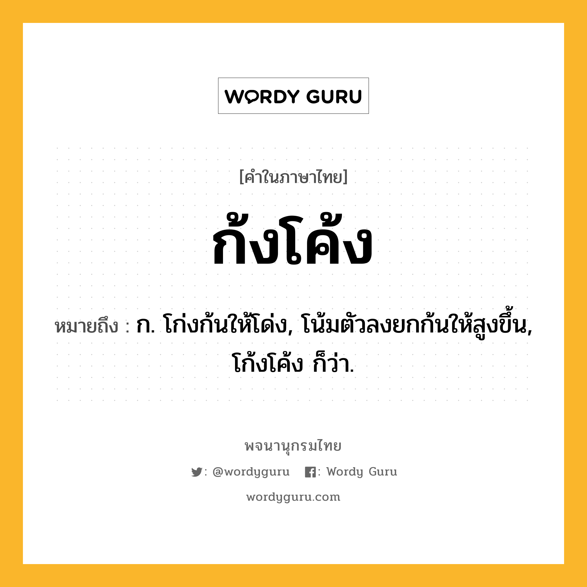 ก้งโค้ง หมายถึงอะไร?, คำในภาษาไทย ก้งโค้ง หมายถึง ก. โก่งก้นให้โด่ง, โน้มตัวลงยกก้นให้สูงขึ้น, โก้งโค้ง ก็ว่า.