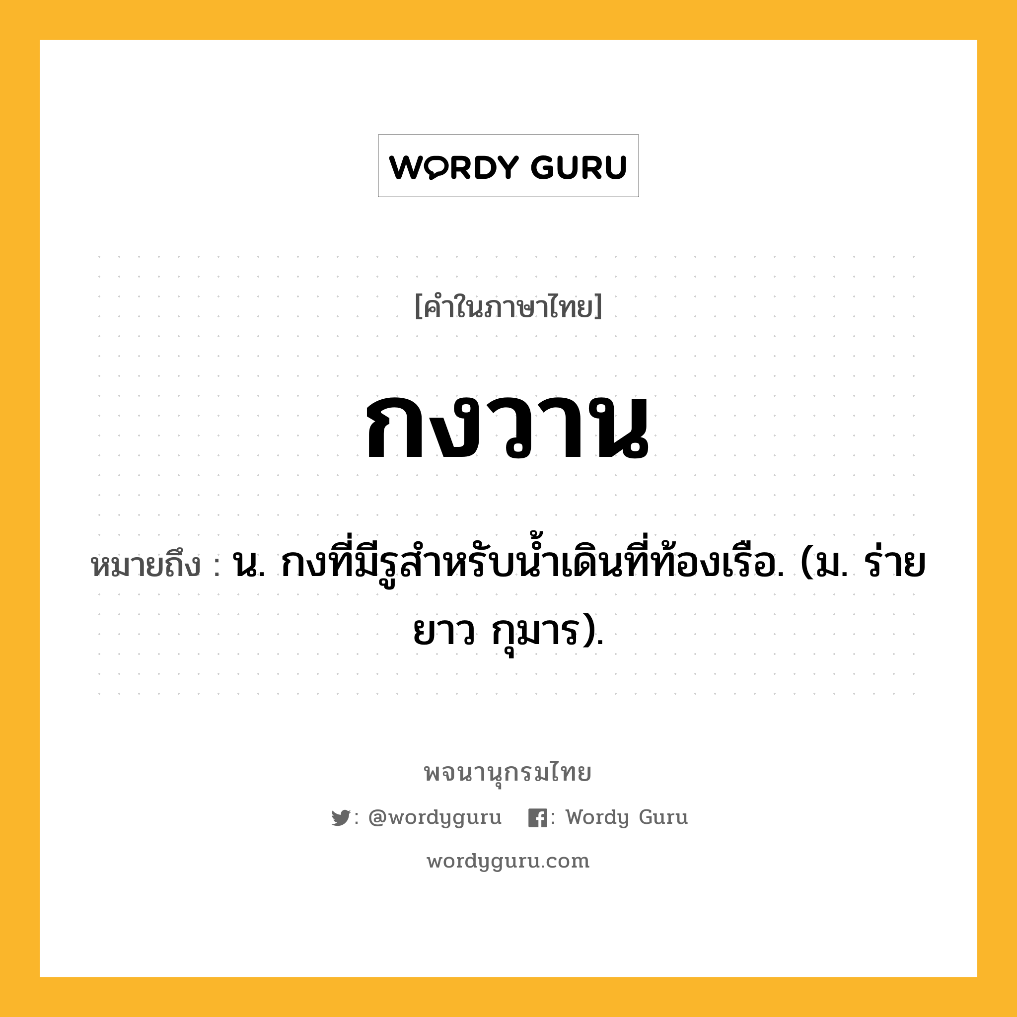 กงวาน หมายถึงอะไร?, คำในภาษาไทย กงวาน หมายถึง น. กงที่มีรูสําหรับนํ้าเดินที่ท้องเรือ. (ม. ร่ายยาว กุมาร).