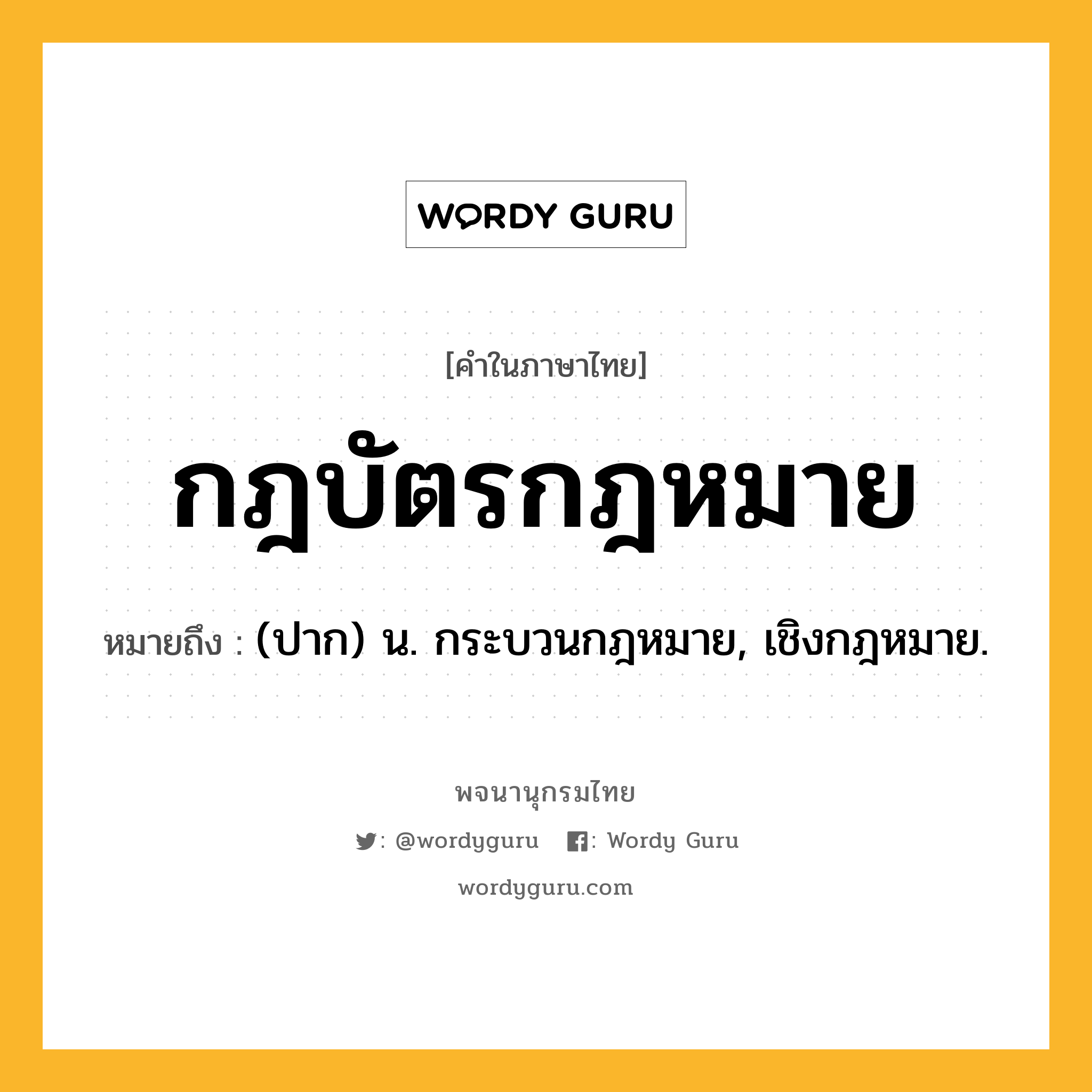 กฎบัตรกฎหมาย หมายถึงอะไร?, คำในภาษาไทย กฎบัตรกฎหมาย หมายถึง (ปาก) น. กระบวนกฎหมาย, เชิงกฎหมาย.