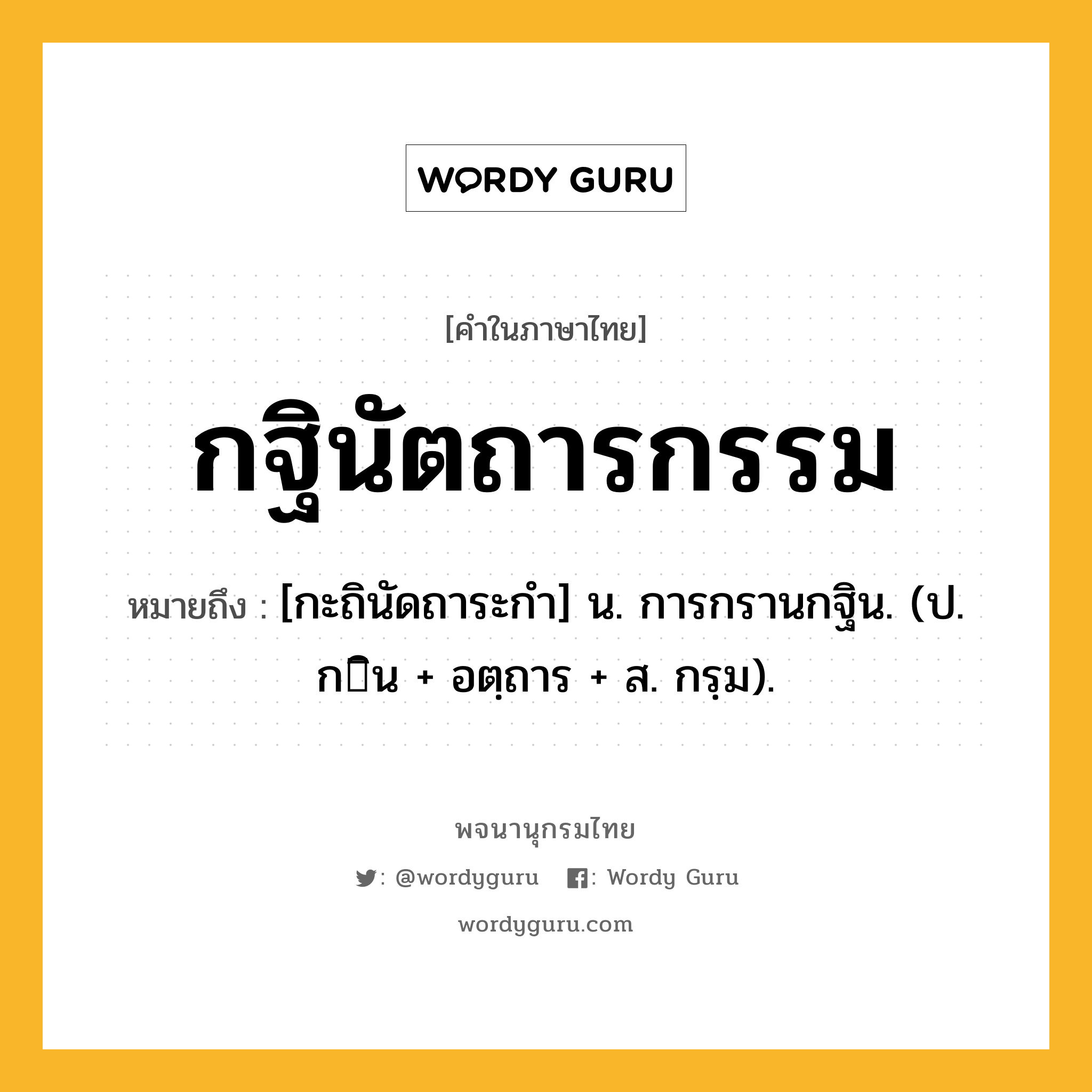 กฐินัตถารกรรม หมายถึงอะไร?, คำในภาษาไทย กฐินัตถารกรรม หมายถึง [กะถินัดถาระกํา] น. การกรานกฐิน. (ป. กิน + อตฺถาร + ส. กรฺม).