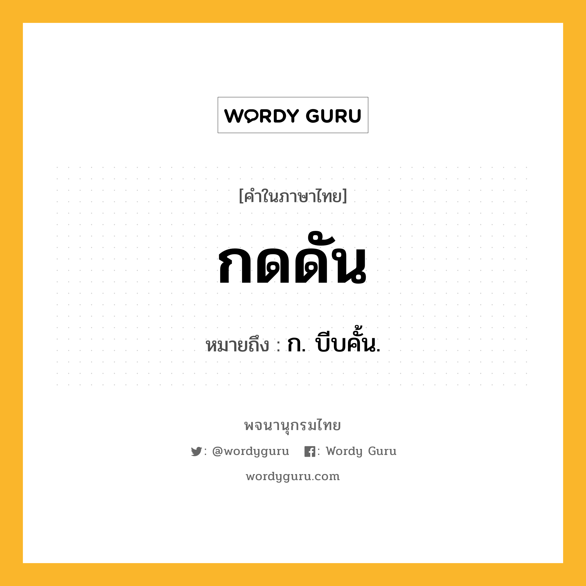 กดดัน หมายถึงอะไร?, คำในภาษาไทย กดดัน หมายถึง ก. บีบคั้น.