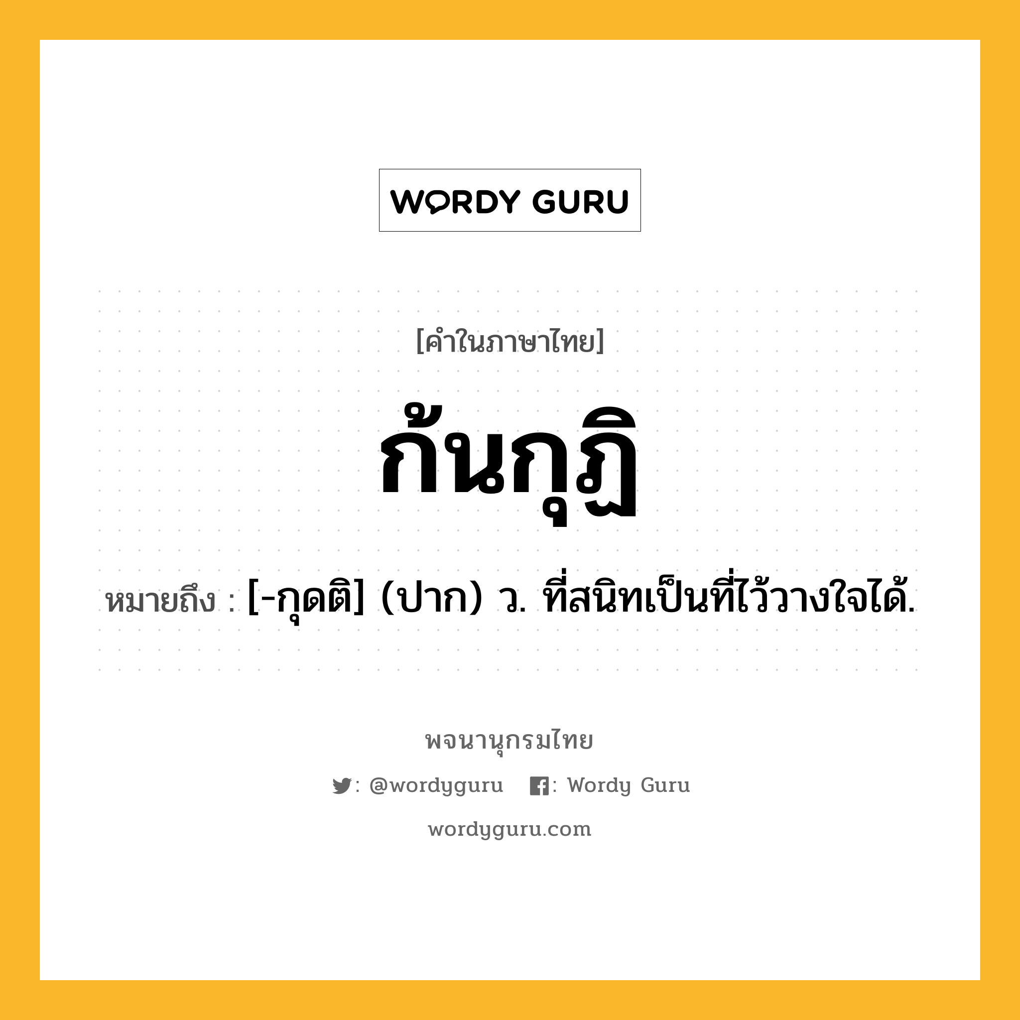 ก้นกุฏิ หมายถึงอะไร?, คำในภาษาไทย ก้นกุฏิ หมายถึง [-กุดติ] (ปาก) ว. ที่สนิทเป็นที่ไว้วางใจได้.