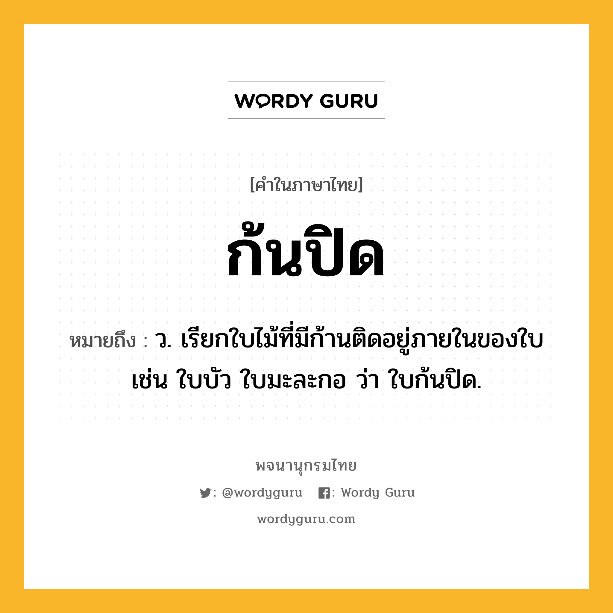 ก้นปิด ความหมาย หมายถึงอะไร?, คำในภาษาไทย ก้นปิด หมายถึง ว. เรียกใบไม้ที่มีก้านติดอยู่ภายในของใบ เช่น ใบบัว ใบมะละกอ ว่า ใบก้นปิด.