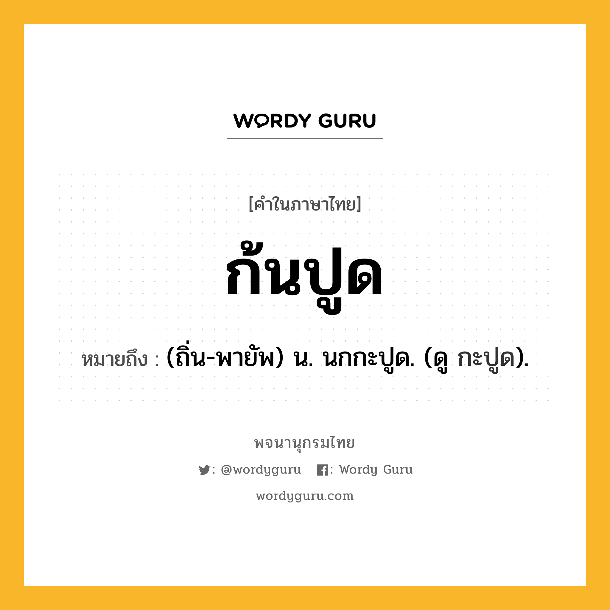 ก้นปูด ความหมาย หมายถึงอะไร?, คำในภาษาไทย ก้นปูด หมายถึง (ถิ่น-พายัพ) น. นกกะปูด. (ดู กะปูด).