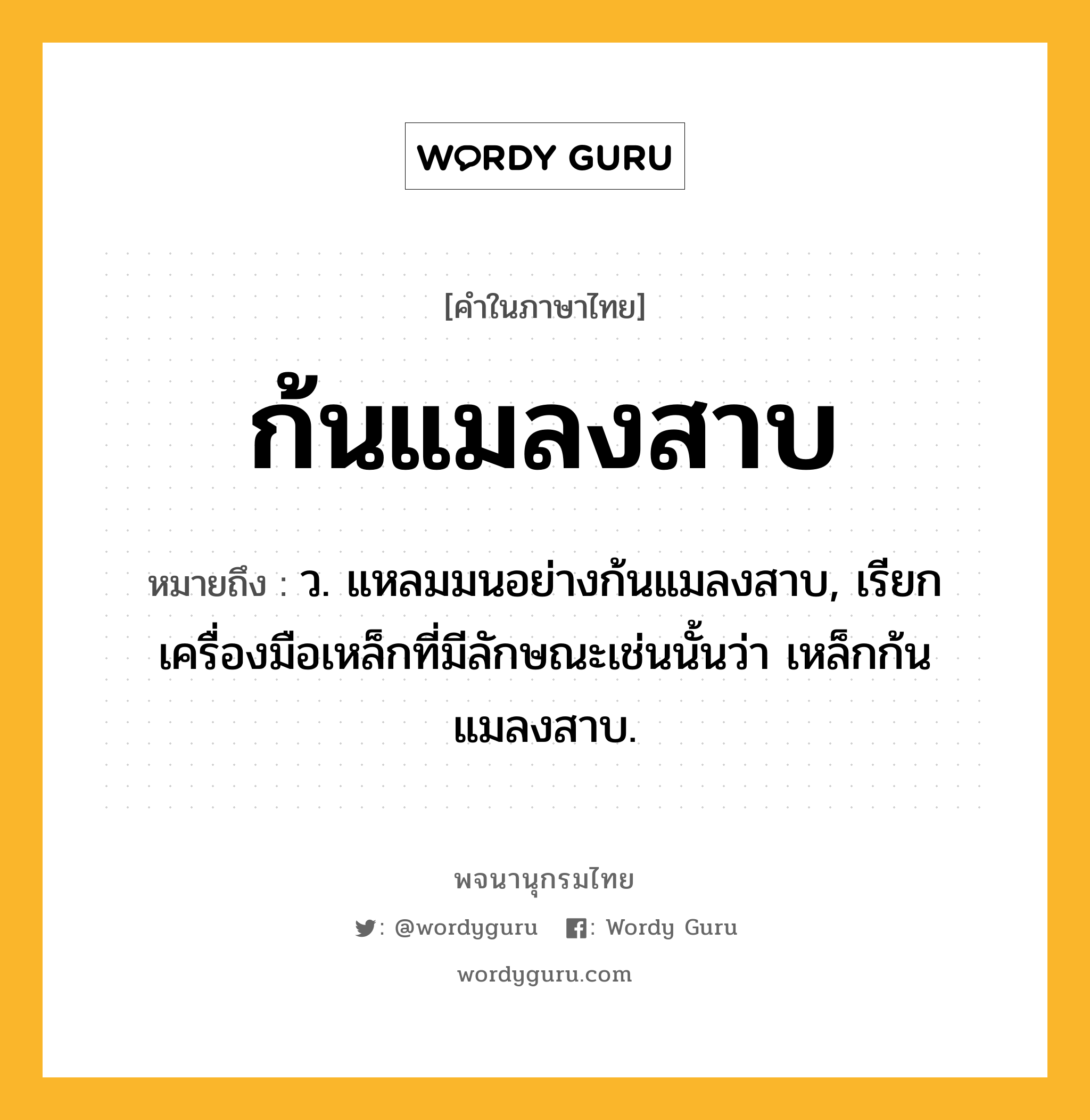 ก้นแมลงสาบ หมายถึงอะไร?, คำในภาษาไทย ก้นแมลงสาบ หมายถึง ว. แหลมมนอย่างก้นแมลงสาบ, เรียกเครื่องมือเหล็กที่มีลักษณะเช่นนั้นว่า เหล็กก้นแมลงสาบ.