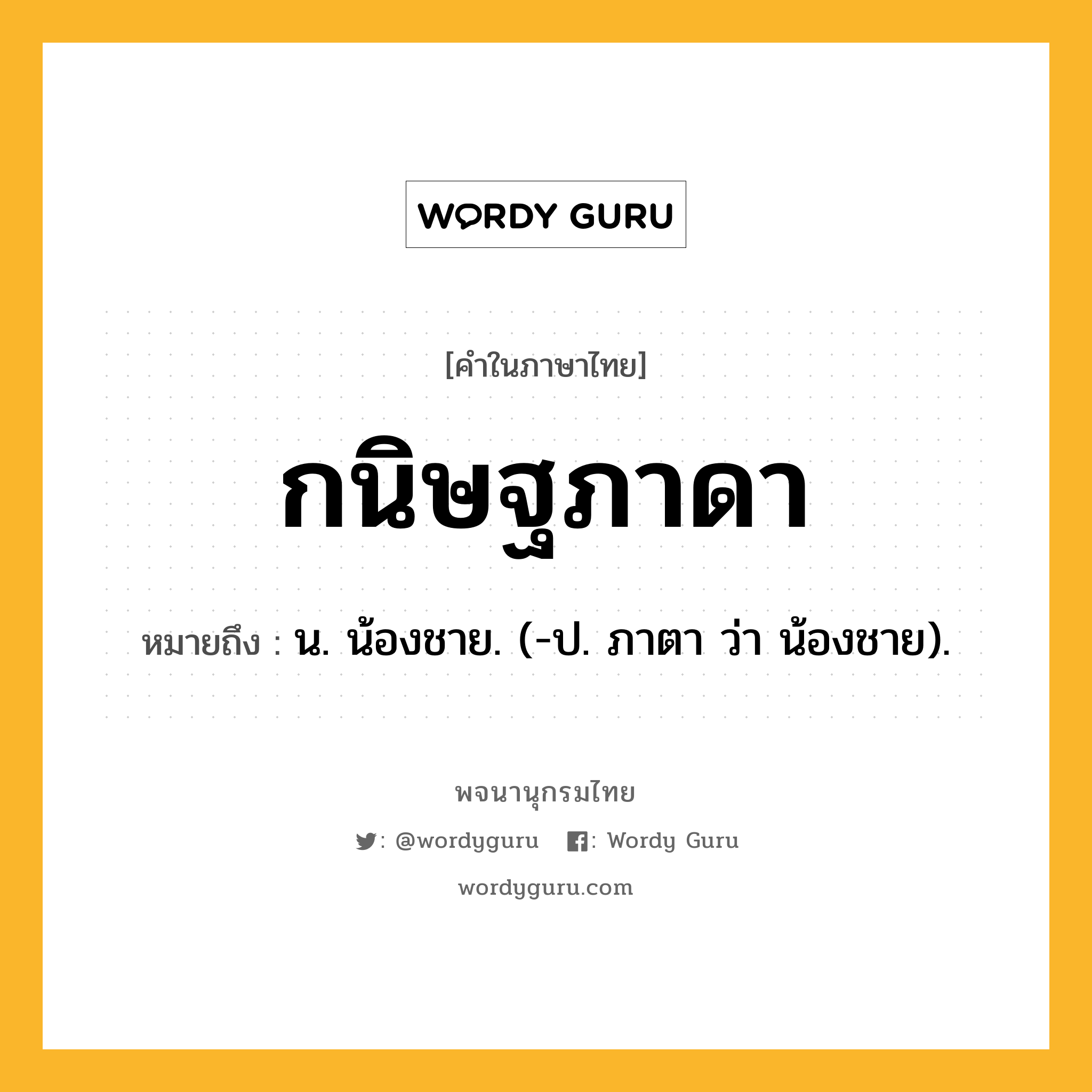 กนิษฐภาดา หมายถึงอะไร?, คำในภาษาไทย กนิษฐภาดา หมายถึง น. น้องชาย. (-ป. ภาตา ว่า น้องชาย).