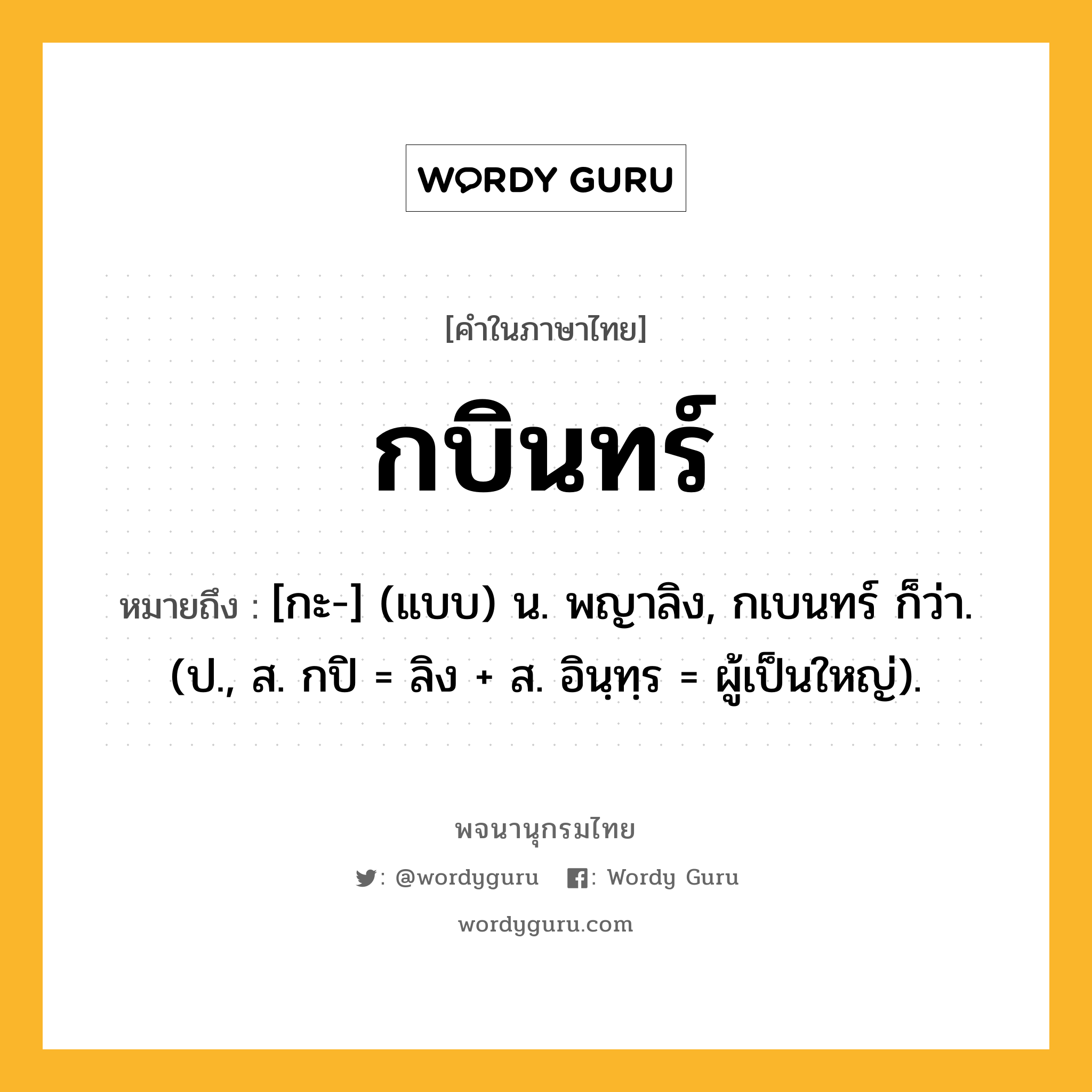 กบินทร์ หมายถึงอะไร?, คำในภาษาไทย กบินทร์ หมายถึง [กะ-] (แบบ) น. พญาลิง, กเบนทร์ ก็ว่า. (ป., ส. กปิ = ลิง + ส. อินฺทฺร = ผู้เป็นใหญ่).