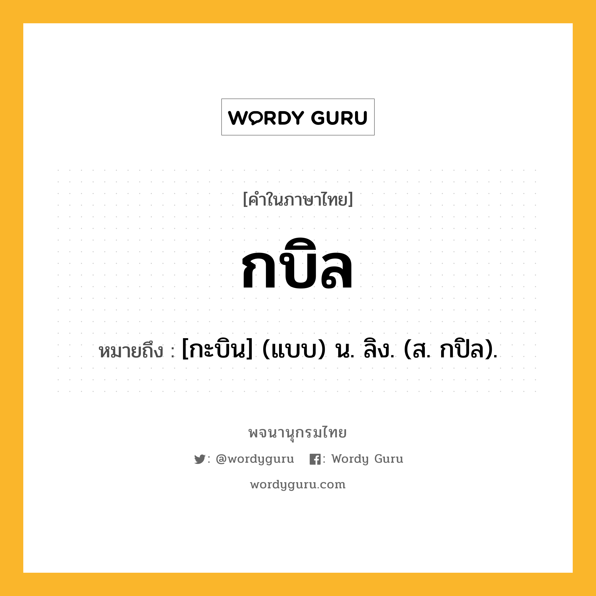 กบิล หมายถึงอะไร?, คำในภาษาไทย กบิล หมายถึง [กะบิน] (แบบ) น. ลิง. (ส. กปิล).