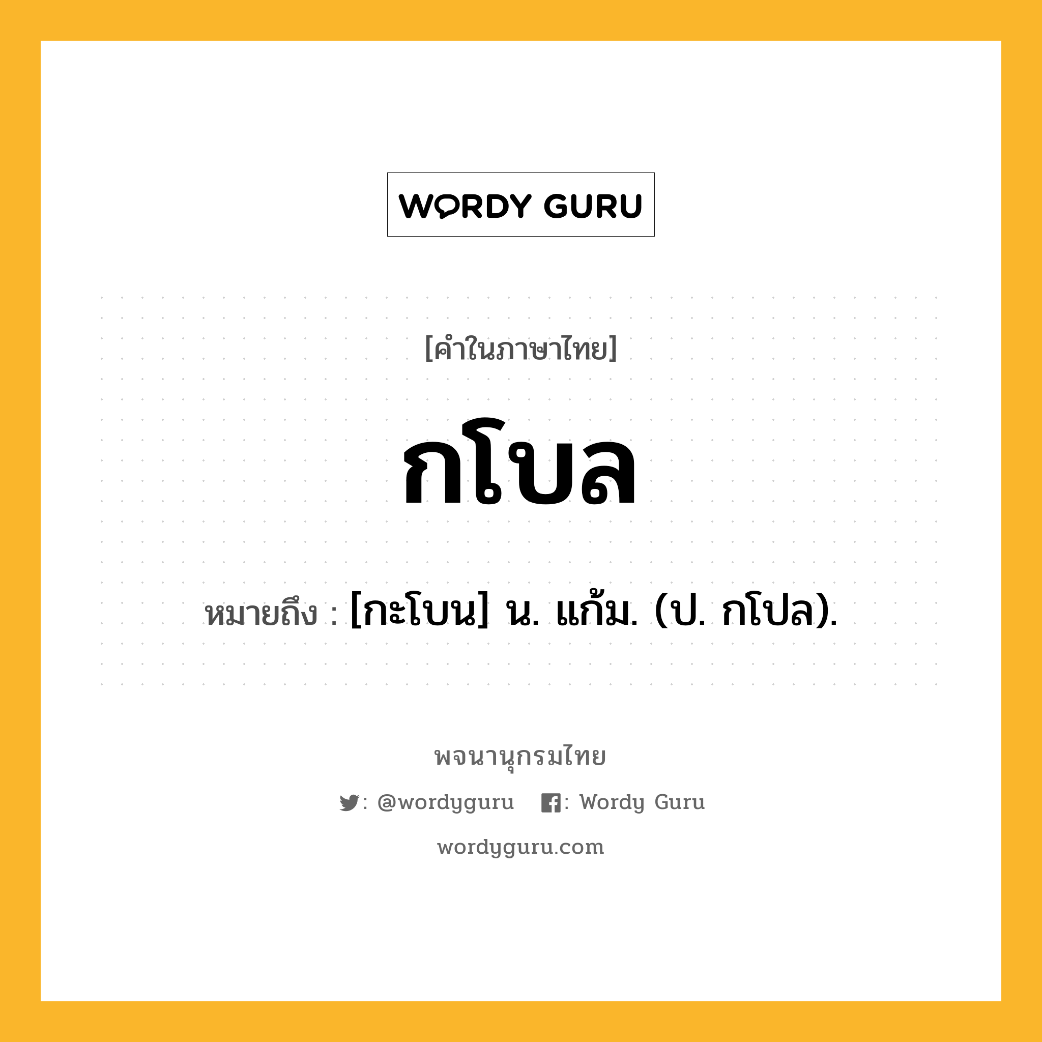 กโบล ความหมาย หมายถึงอะไร?, คำในภาษาไทย กโบล หมายถึง [กะโบน] น. แก้ม. (ป. กโปล).