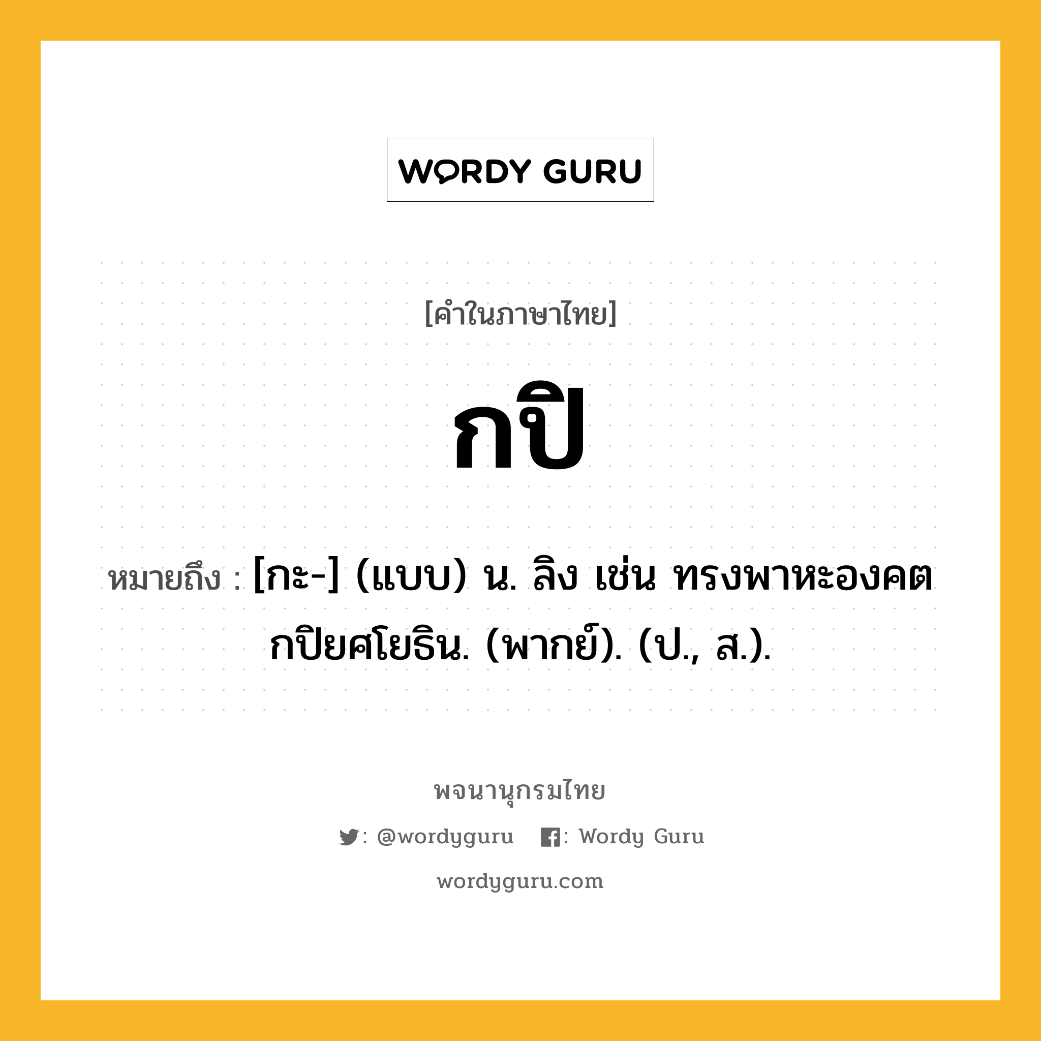 กปิ หมายถึงอะไร?, คำในภาษาไทย กปิ หมายถึง [กะ-] (แบบ) น. ลิง เช่น ทรงพาหะองคต กปิยศโยธิน. (พากย์). (ป., ส.).