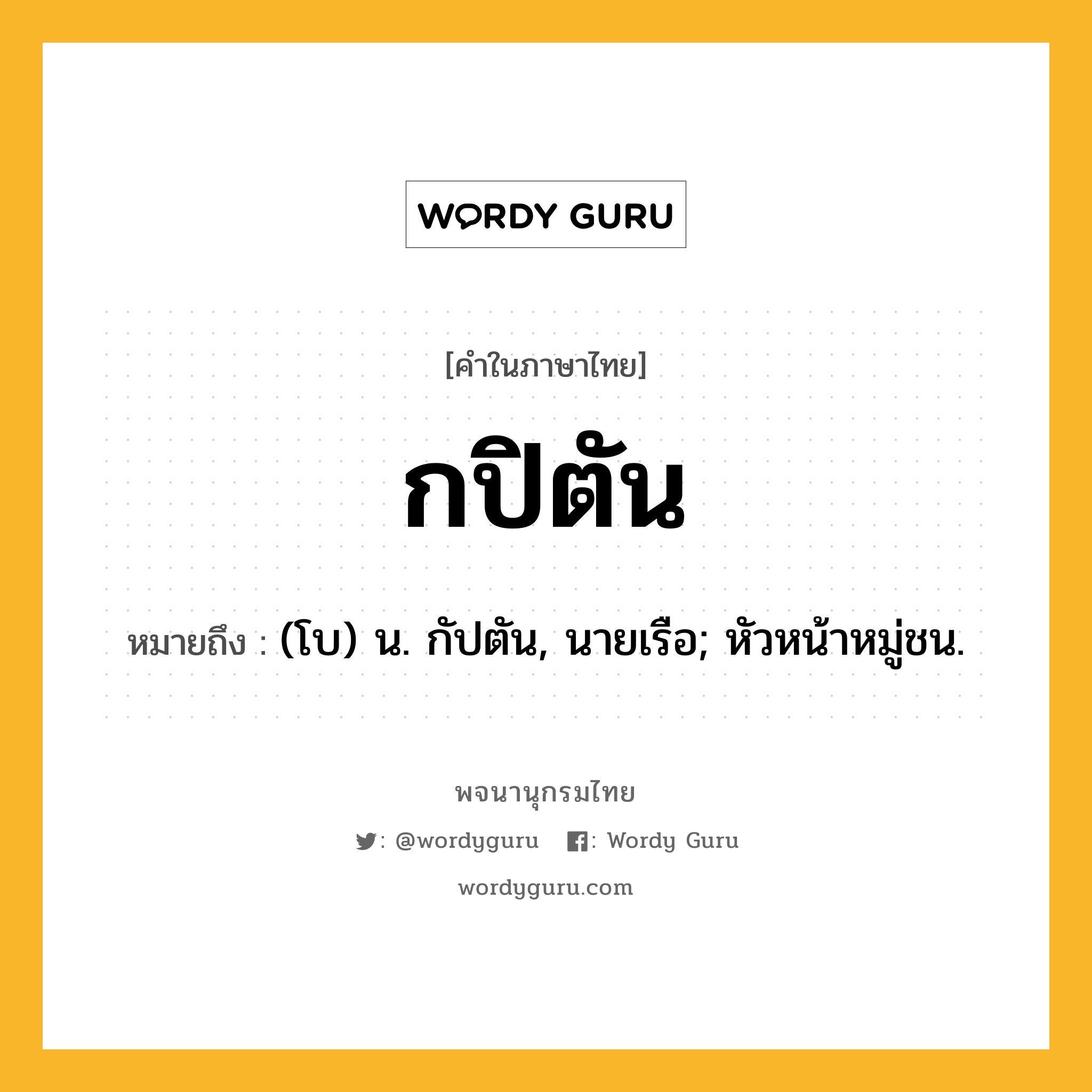 กปิตัน หมายถึงอะไร?, คำในภาษาไทย กปิตัน หมายถึง (โบ) น. กัปตัน, นายเรือ; หัวหน้าหมู่ชน.