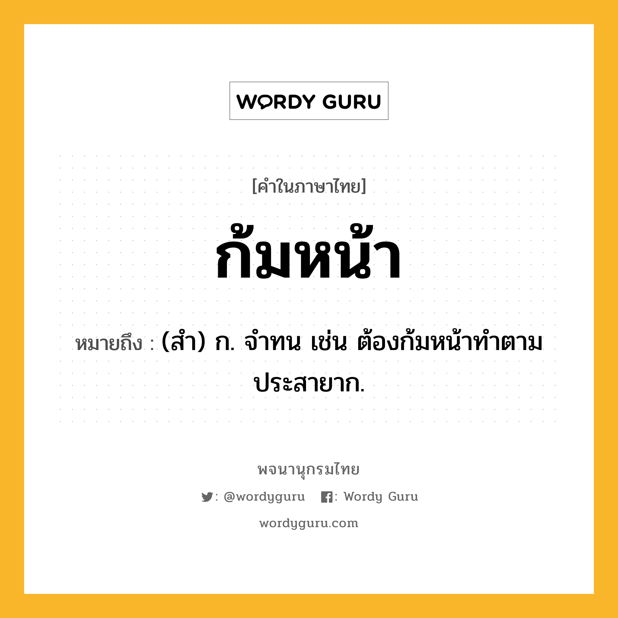 ก้มหน้า หมายถึงอะไร?, คำในภาษาไทย ก้มหน้า หมายถึง (สํา) ก. จําทน เช่น ต้องก้มหน้าทําตามประสายาก.