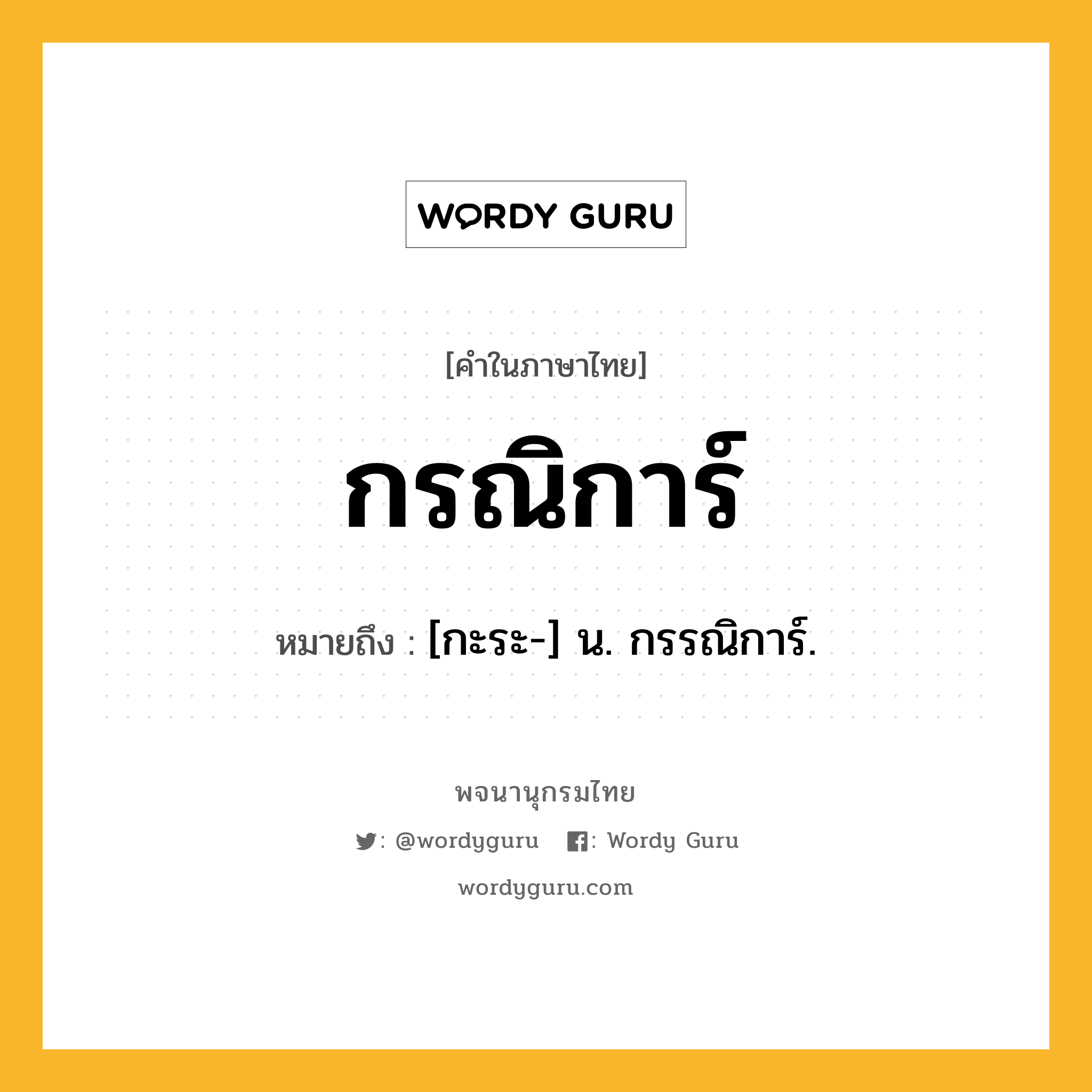 กรณิการ์ หมายถึงอะไร?, คำในภาษาไทย กรณิการ์ หมายถึง [กะระ-] น. กรรณิการ์.