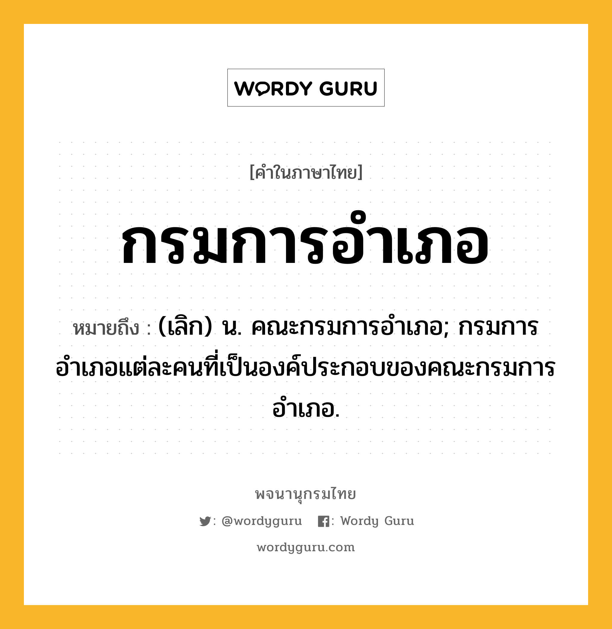 กรมการอำเภอ หมายถึงอะไร?, คำในภาษาไทย กรมการอำเภอ หมายถึง (เลิก) น. คณะกรมการอำเภอ; กรมการอำเภอแต่ละคนที่เป็นองค์ประกอบของคณะกรมการอำเภอ.