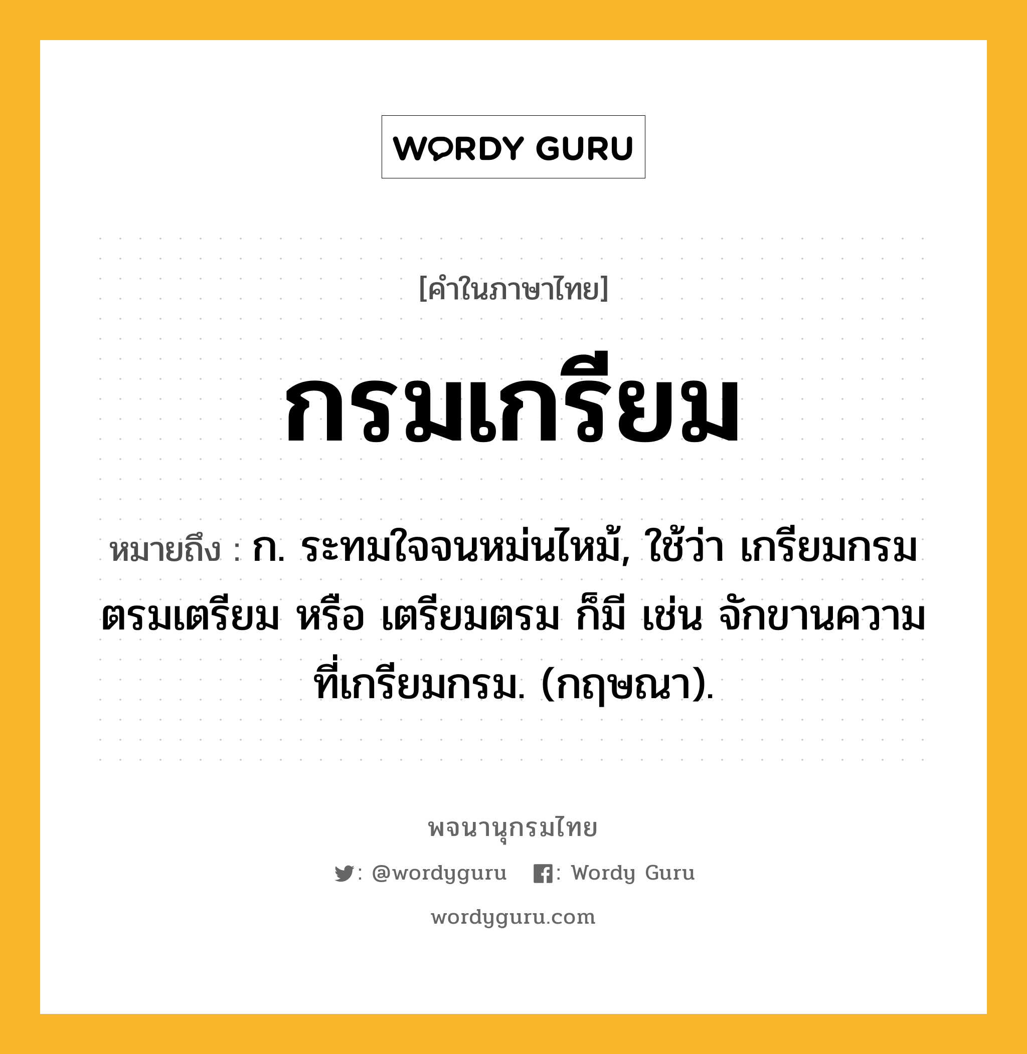 กรมเกรียม หมายถึงอะไร?, คำในภาษาไทย กรมเกรียม หมายถึง ก. ระทมใจจนหม่นไหม้, ใช้ว่า เกรียมกรม ตรมเตรียม หรือ เตรียมตรม ก็มี เช่น จักขานความที่เกรียมกรม. (กฤษณา).