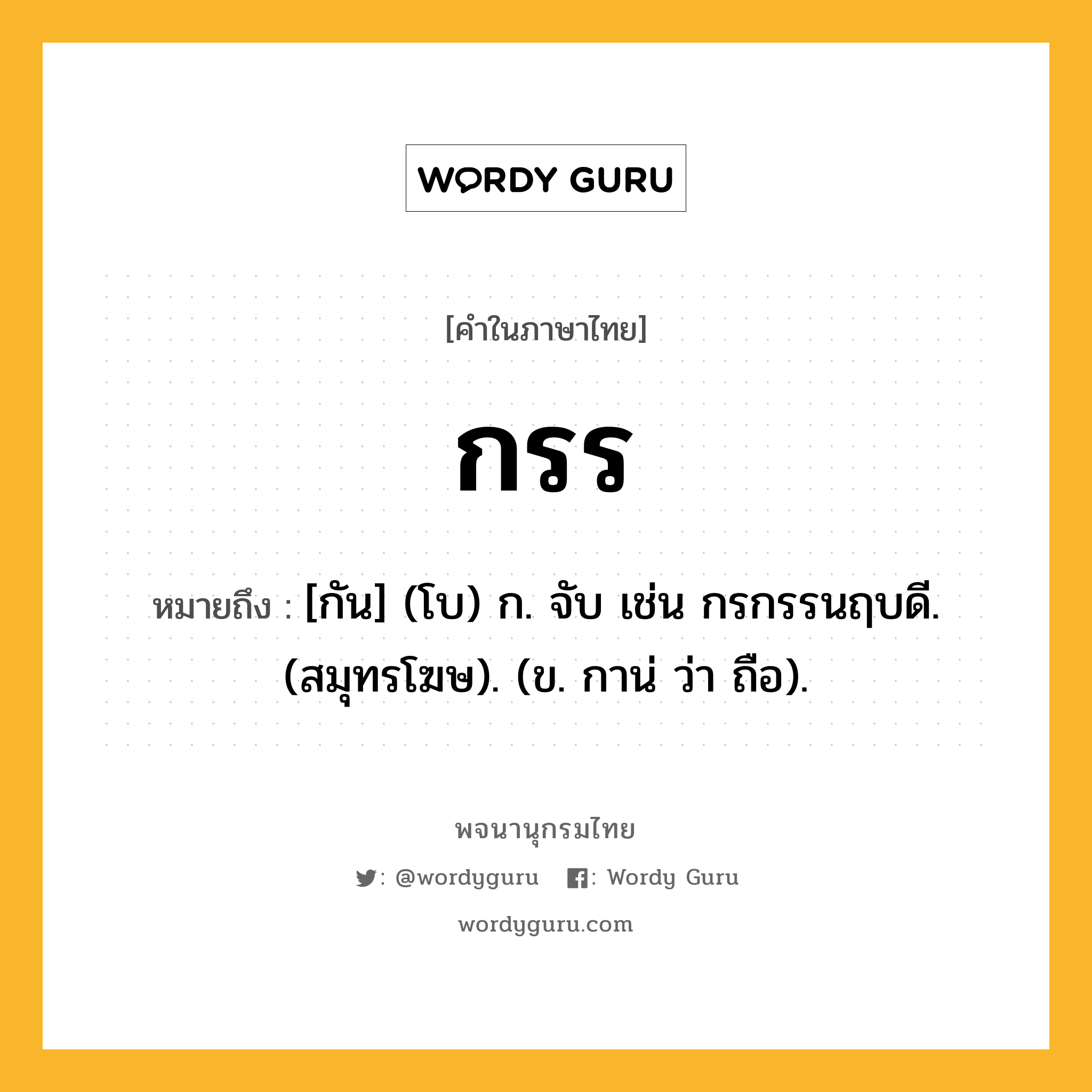 กรร หมายถึงอะไร?, คำในภาษาไทย กรร หมายถึง [กัน] (โบ) ก. จับ เช่น กรกรรนฤบดี. (สมุทรโฆษ). (ข. กาน่ ว่า ถือ).