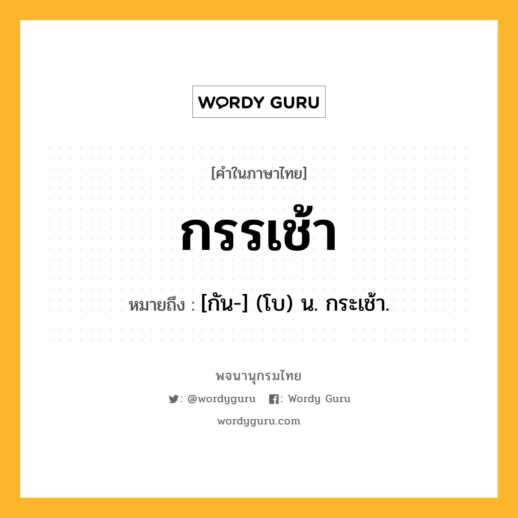 กรรเช้า ความหมาย หมายถึงอะไร?, คำในภาษาไทย กรรเช้า หมายถึง [กัน-] (โบ) น. กระเช้า.