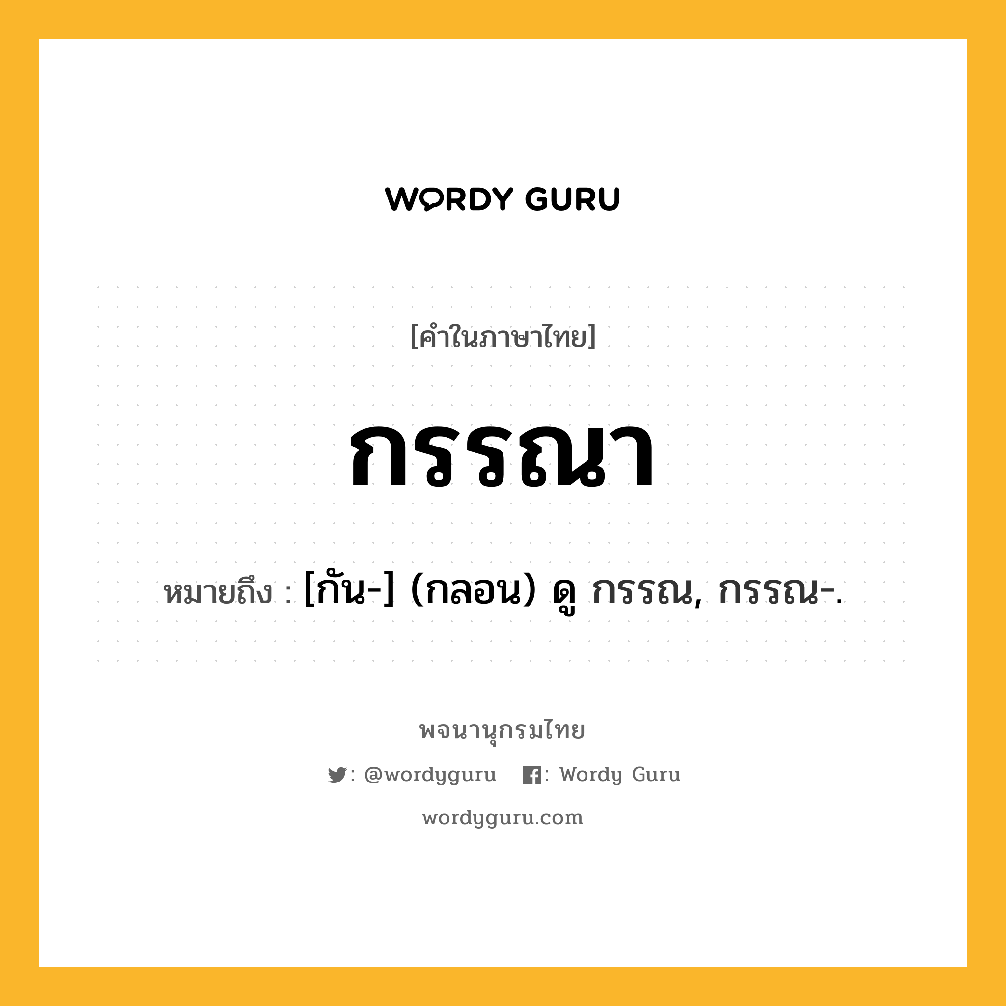 กรรณา หมายถึงอะไร?, คำในภาษาไทย กรรณา หมายถึง [กัน-] (กลอน) ดู กรรณ, กรรณ-.