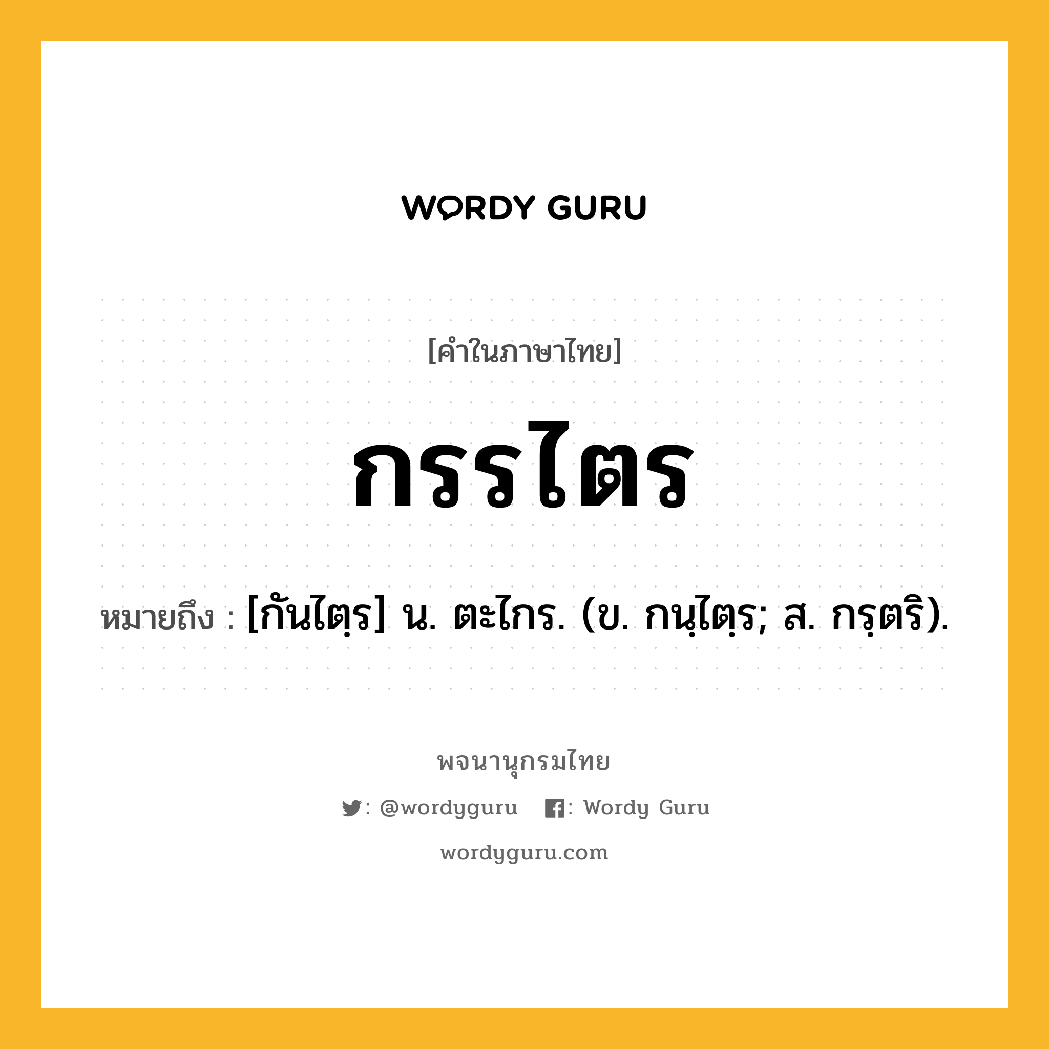 กรรไตร หมายถึงอะไร?, คำในภาษาไทย กรรไตร หมายถึง [กันไตฺร] น. ตะไกร. (ข. กนฺไตฺร; ส. กรฺตริ).