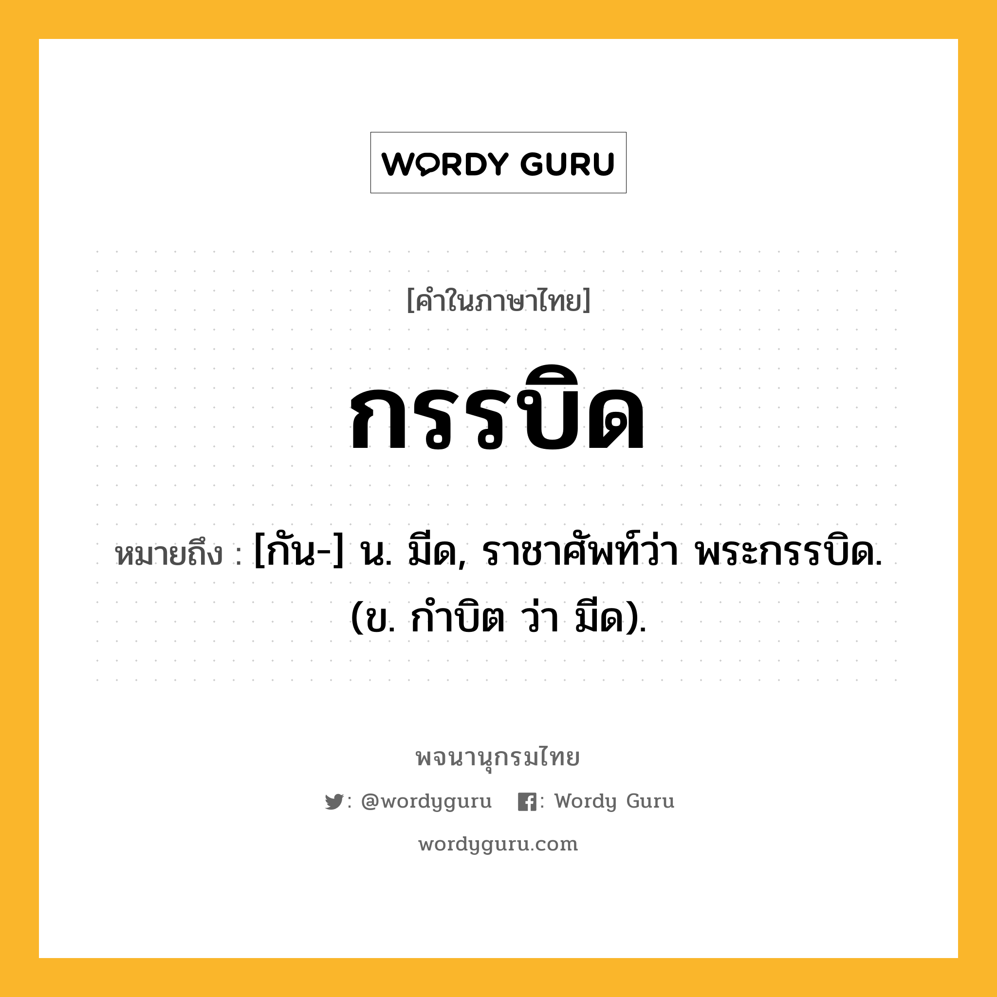 กรรบิด หมายถึงอะไร?, คำในภาษาไทย กรรบิด หมายถึง [กัน-] น. มีด, ราชาศัพท์ว่า พระกรรบิด. (ข. กำบิต ว่า มีด).