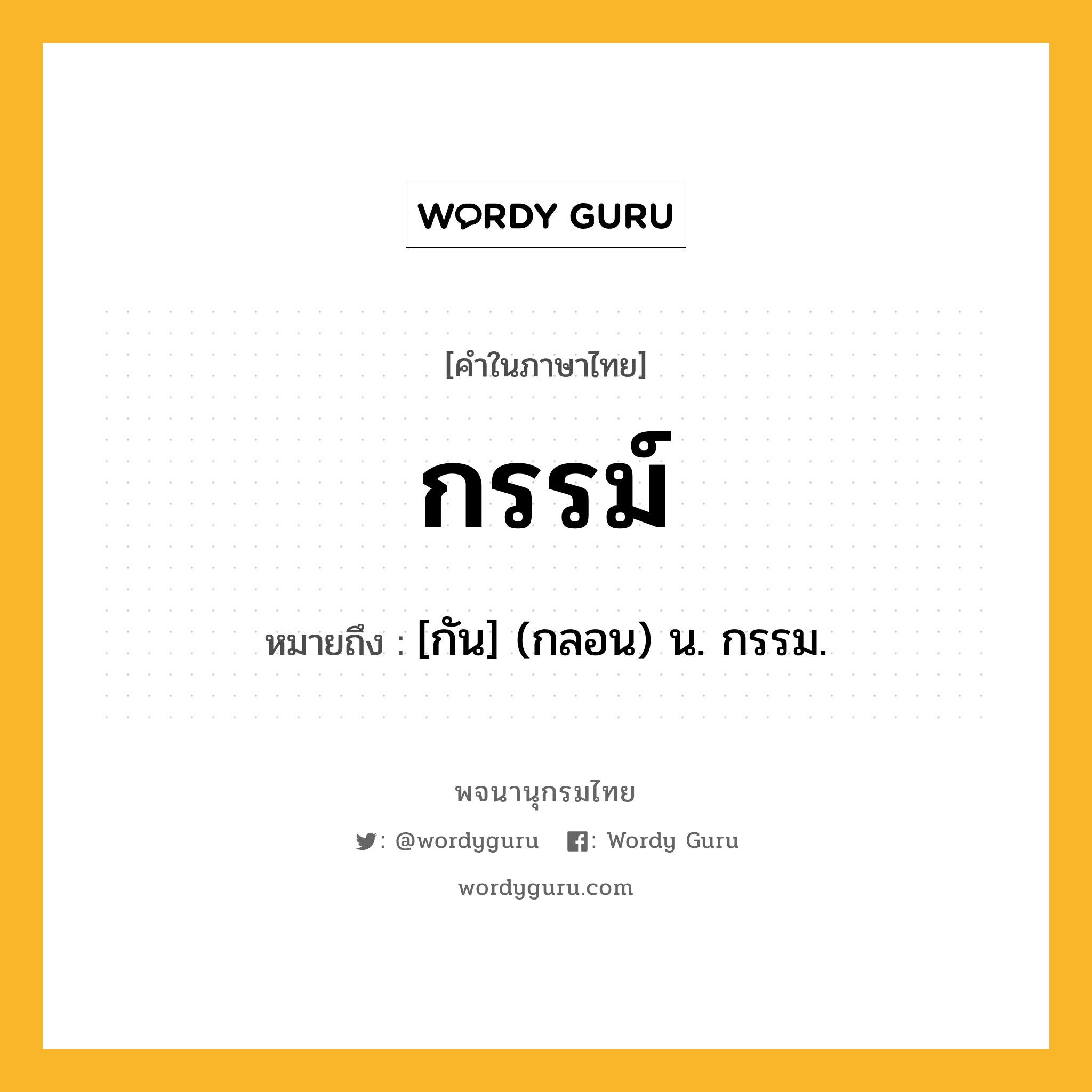 กรรม์ หมายถึงอะไร?, คำในภาษาไทย กรรม์ หมายถึง [กัน] (กลอน) น. กรรม.