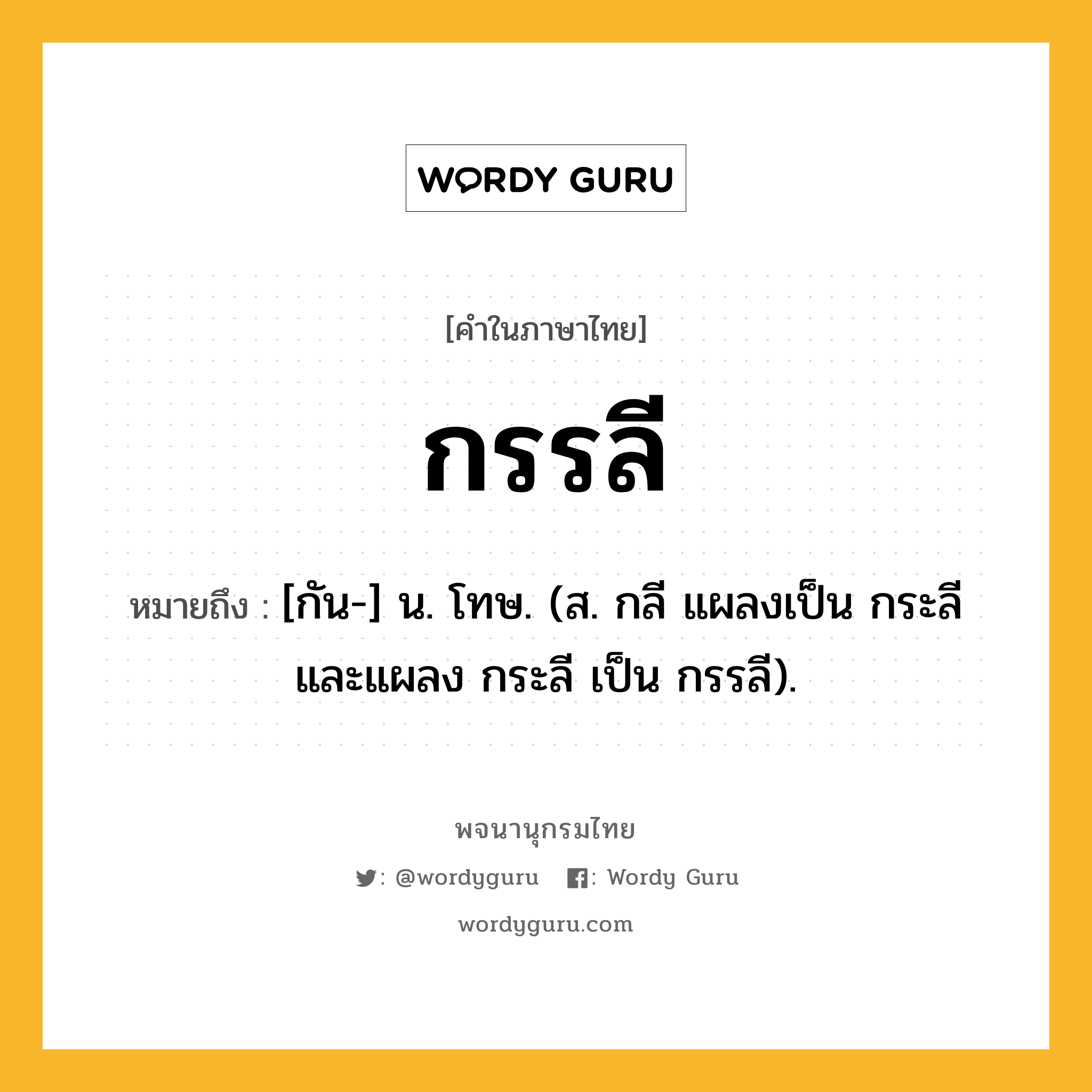 กรรลี หมายถึงอะไร?, คำในภาษาไทย กรรลี หมายถึง [กัน-] น. โทษ. (ส. กลี แผลงเป็น กระลี และแผลง กระลี เป็น กรรลี).