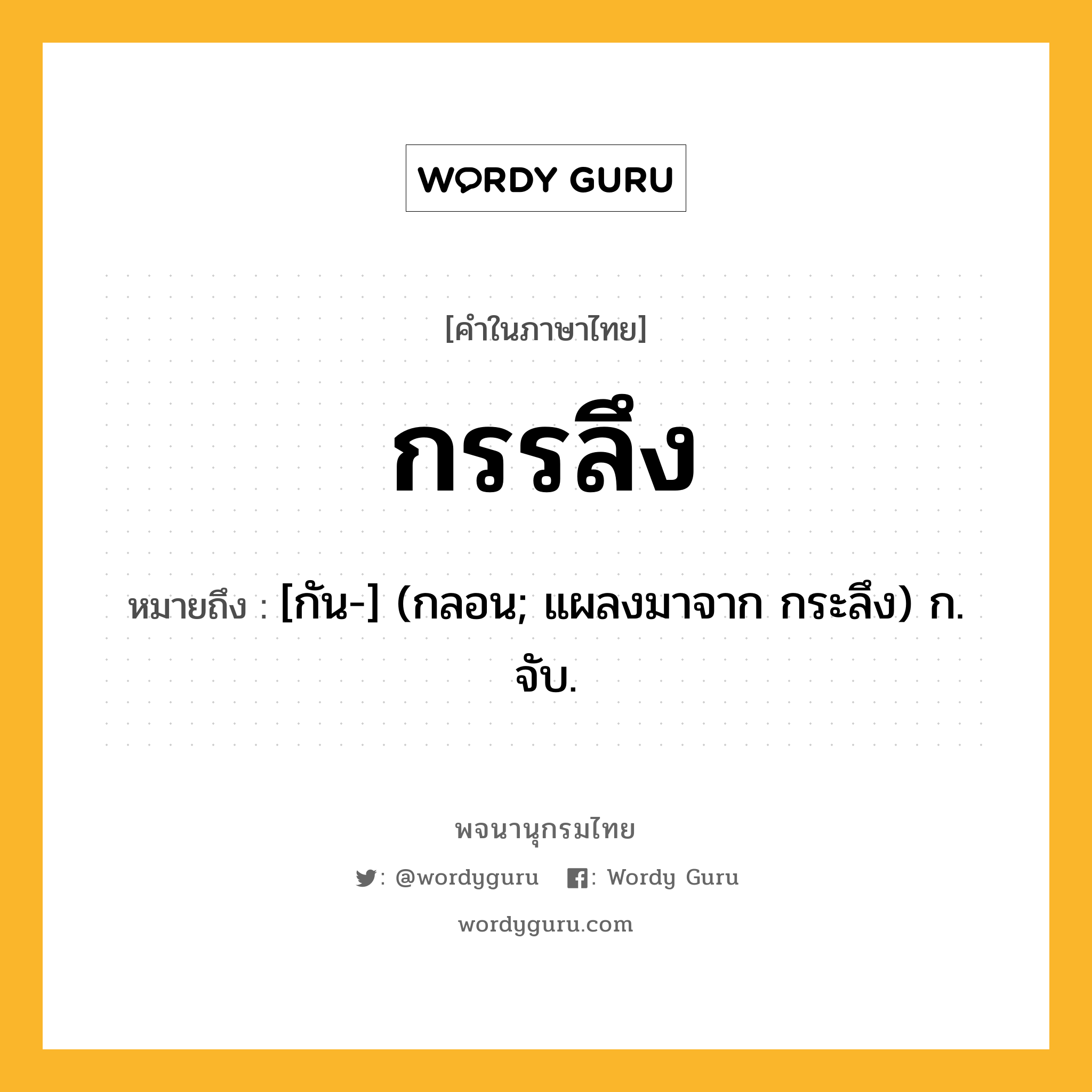 กรรลึง หมายถึงอะไร?, คำในภาษาไทย กรรลึง หมายถึง [กัน-] (กลอน; แผลงมาจาก กระลึง) ก. จับ.