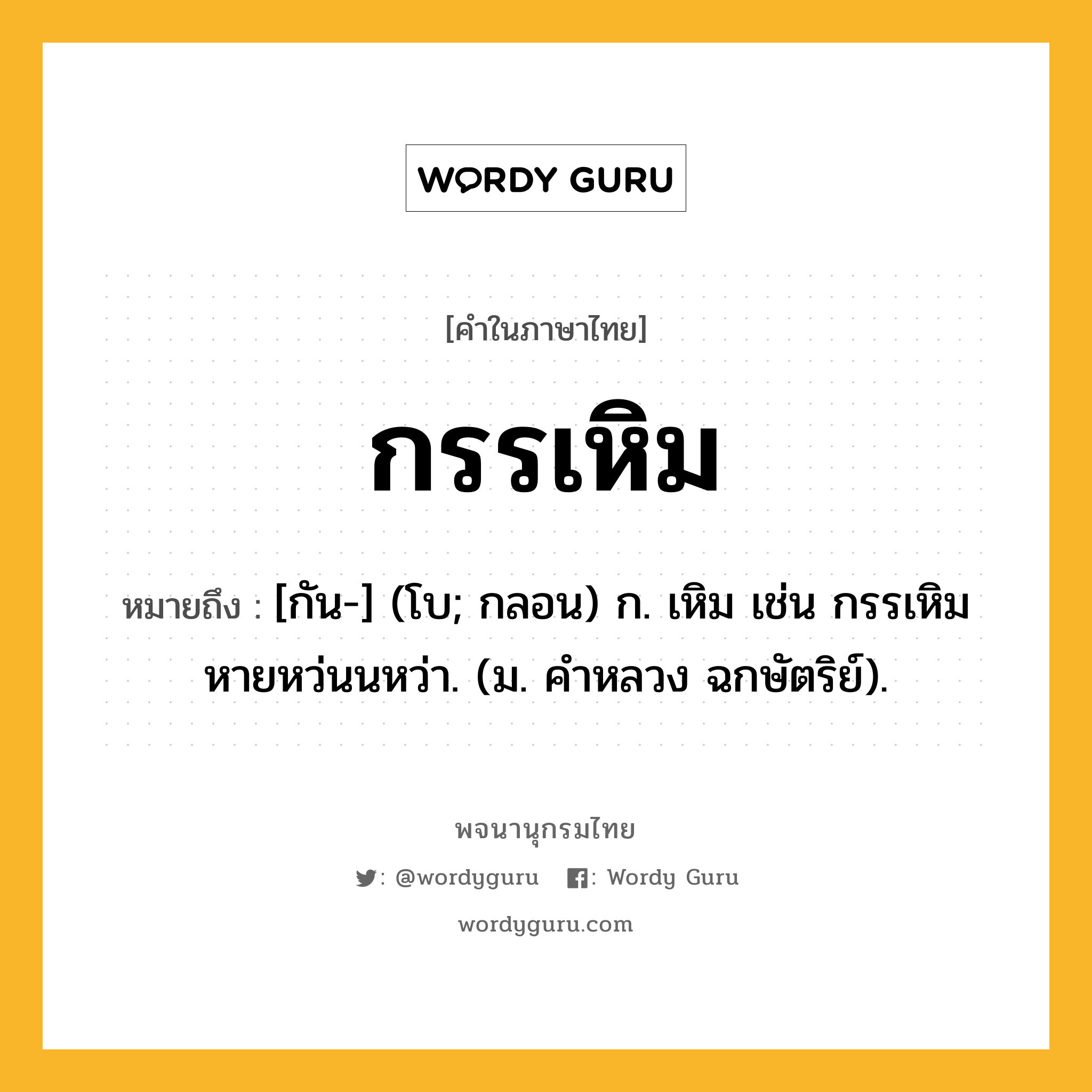 กรรเหิม หมายถึงอะไร?, คำในภาษาไทย กรรเหิม หมายถึง [กัน-] (โบ; กลอน) ก. เหิม เช่น กรรเหิมหายหว่นนหว่า. (ม. คําหลวง ฉกษัตริย์).