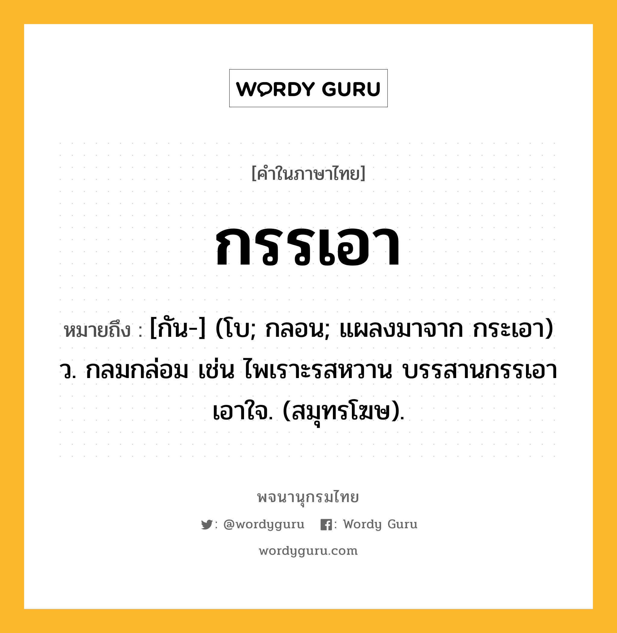 กรรเอา หมายถึงอะไร?, คำในภาษาไทย กรรเอา หมายถึง [กัน-] (โบ; กลอน; แผลงมาจาก กระเอา) ว. กลมกล่อม เช่น ไพเราะรสหวาน บรรสานกรรเอาเอาใจ. (สมุทรโฆษ).