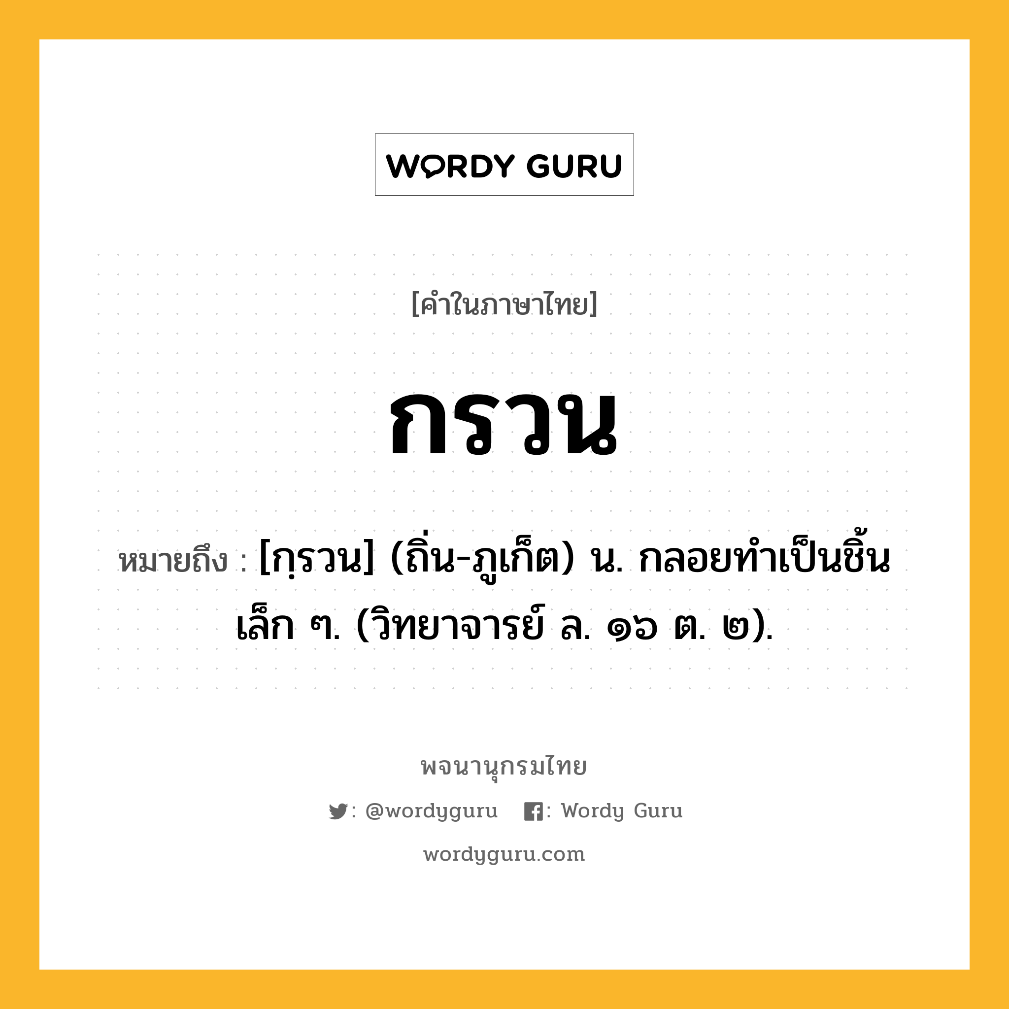 กรวน หมายถึงอะไร?, คำในภาษาไทย กรวน หมายถึง [กฺรวน] (ถิ่น-ภูเก็ต) น. กลอยทําเป็นชิ้นเล็ก ๆ. (วิทยาจารย์ ล. ๑๖ ต. ๒).