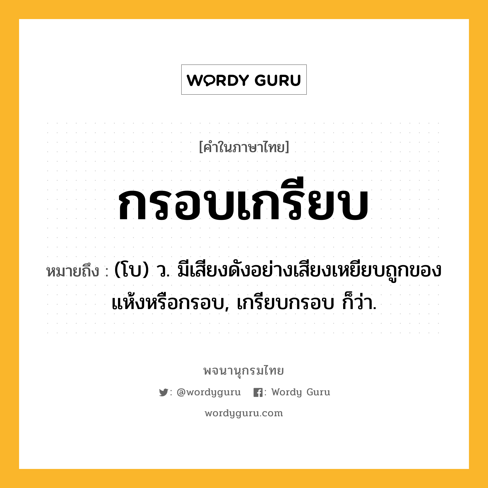 กรอบเกรียบ หมายถึงอะไร?, คำในภาษาไทย กรอบเกรียบ หมายถึง (โบ) ว. มีเสียงดังอย่างเสียงเหยียบถูกของแห้งหรือกรอบ, เกรียบกรอบ ก็ว่า.