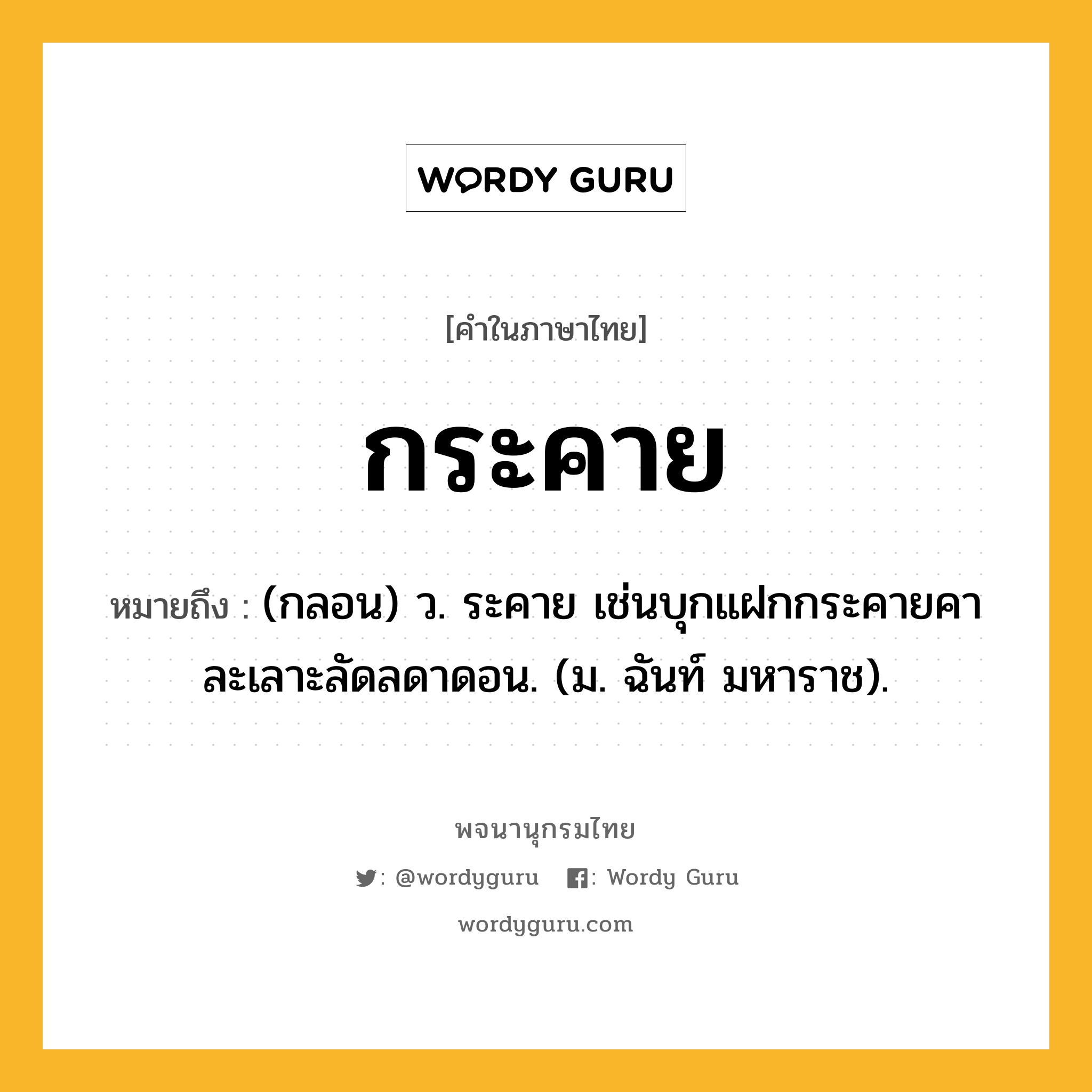 กระคาย หมายถึงอะไร?, คำในภาษาไทย กระคาย หมายถึง (กลอน) ว. ระคาย เช่นบุกแฝกกระคายคา ละเลาะลัดลดาดอน. (ม. ฉันท์ มหาราช).