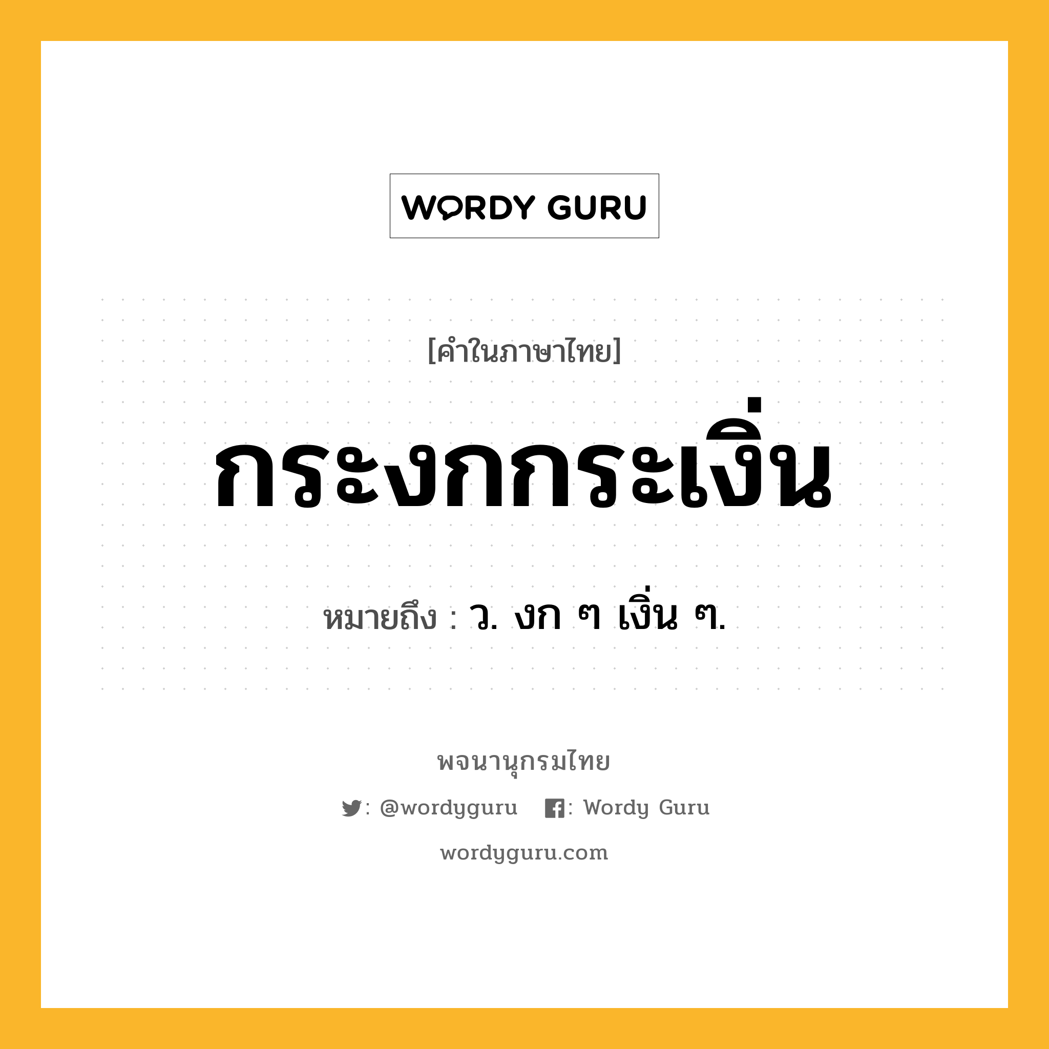 กระงกกระเงิ่น หมายถึงอะไร?, คำในภาษาไทย กระงกกระเงิ่น หมายถึง ว. งก ๆ เงิ่น ๆ.