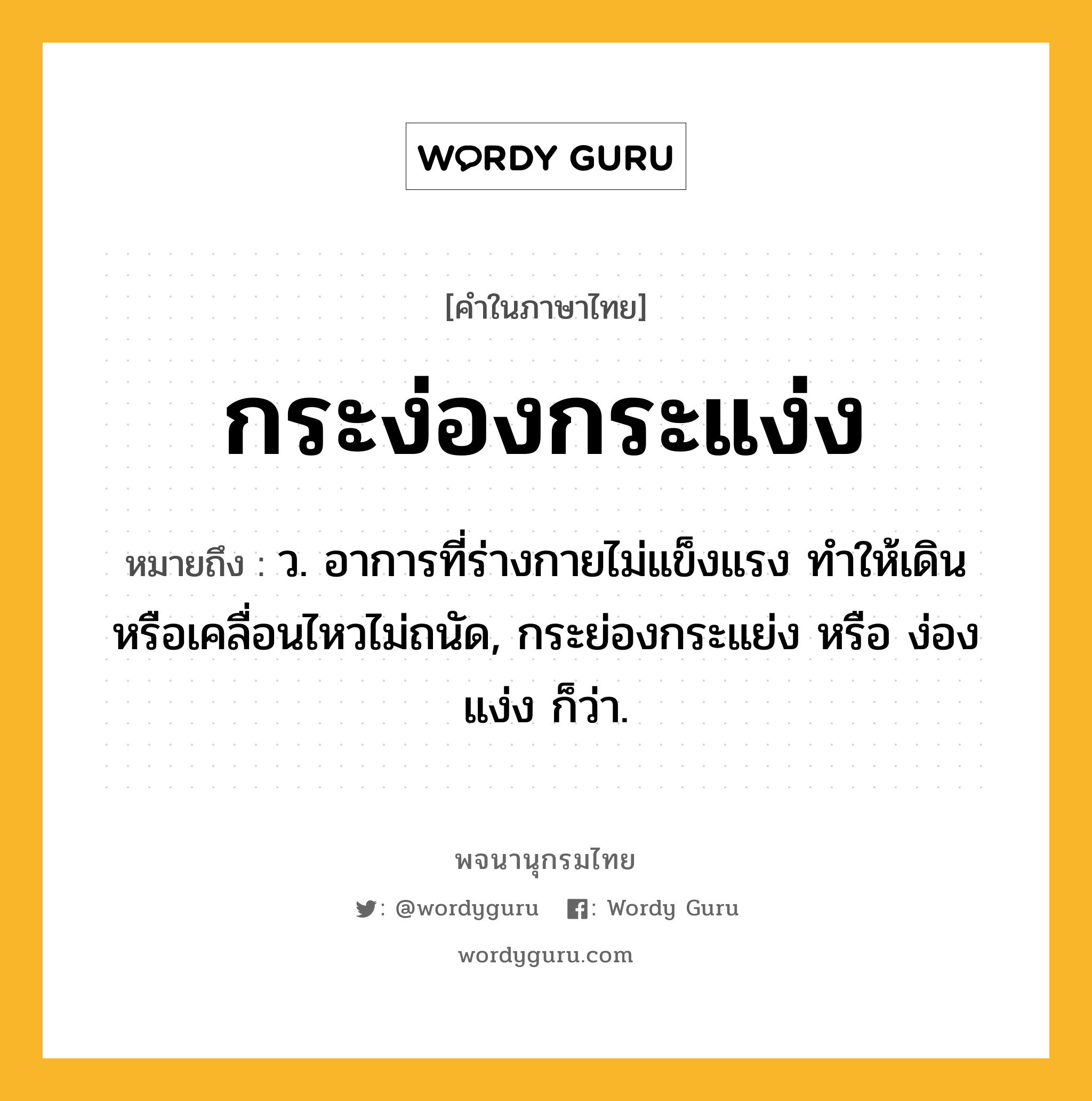 กระง่องกระแง่ง หมายถึงอะไร?, คำในภาษาไทย กระง่องกระแง่ง หมายถึง ว. อาการที่ร่างกายไม่แข็งแรง ทําให้เดินหรือเคลื่อนไหวไม่ถนัด, กระย่องกระแย่ง หรือ ง่องแง่ง ก็ว่า.