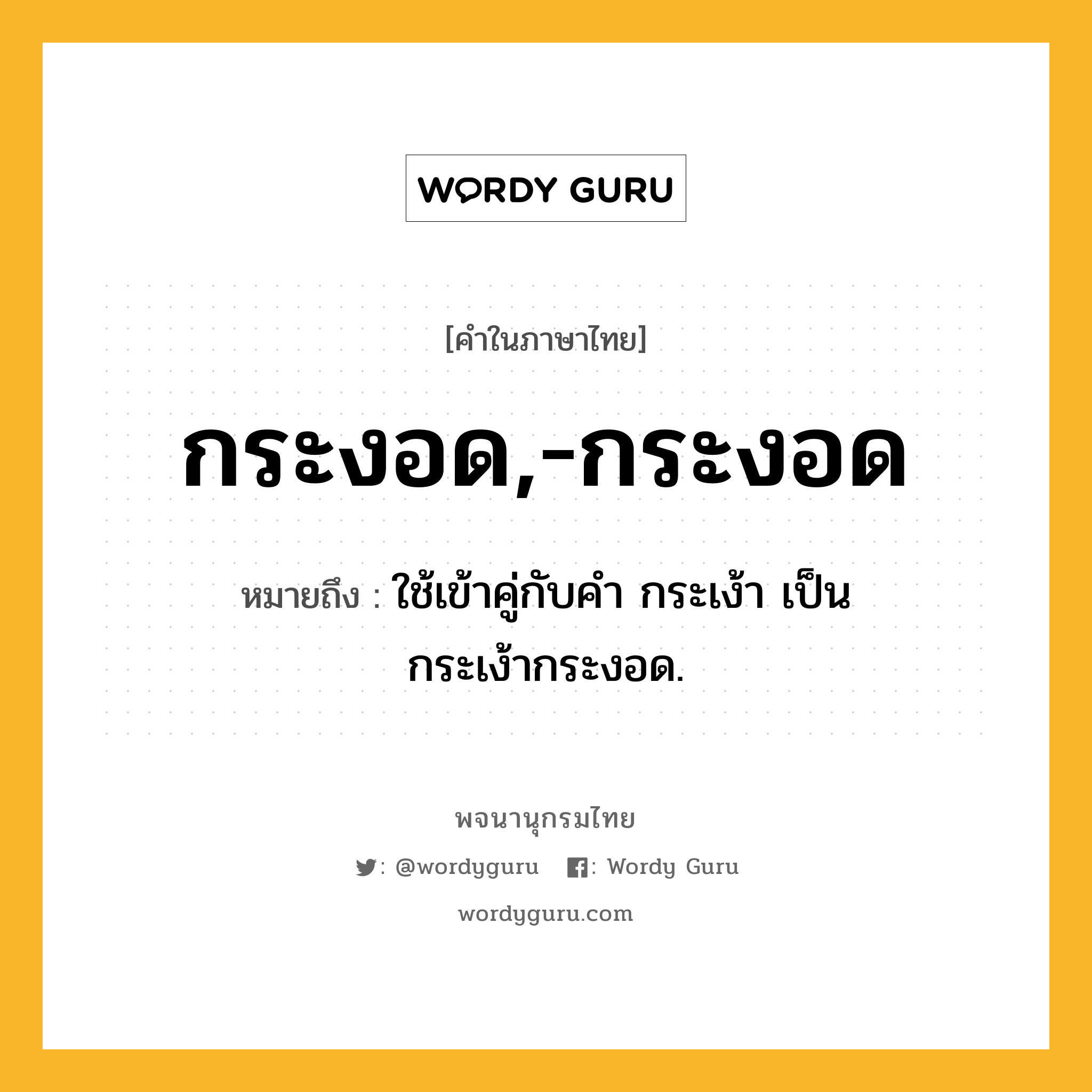 กระงอด,-กระงอด ความหมาย หมายถึงอะไร?, คำในภาษาไทย กระงอด,-กระงอด หมายถึง ใช้เข้าคู่กับคำ กระเง้า เป็น กระเง้ากระงอด.