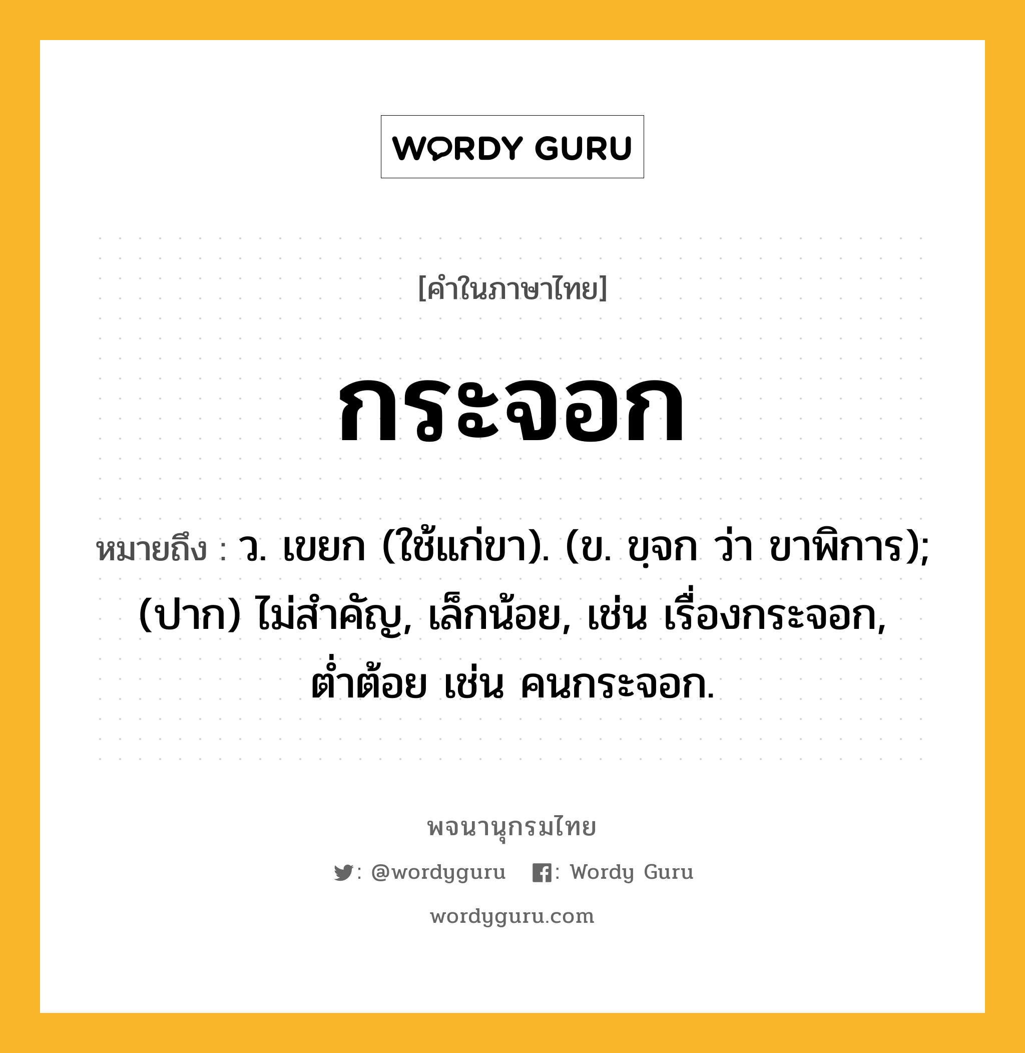 กระจอก หมายถึงอะไร?, คำในภาษาไทย กระจอก หมายถึง ว. เขยก (ใช้แก่ขา). (ข. ขฺจก ว่า ขาพิการ); (ปาก) ไม่สำคัญ, เล็กน้อย, เช่น เรื่องกระจอก, ต่ำต้อย เช่น คนกระจอก.